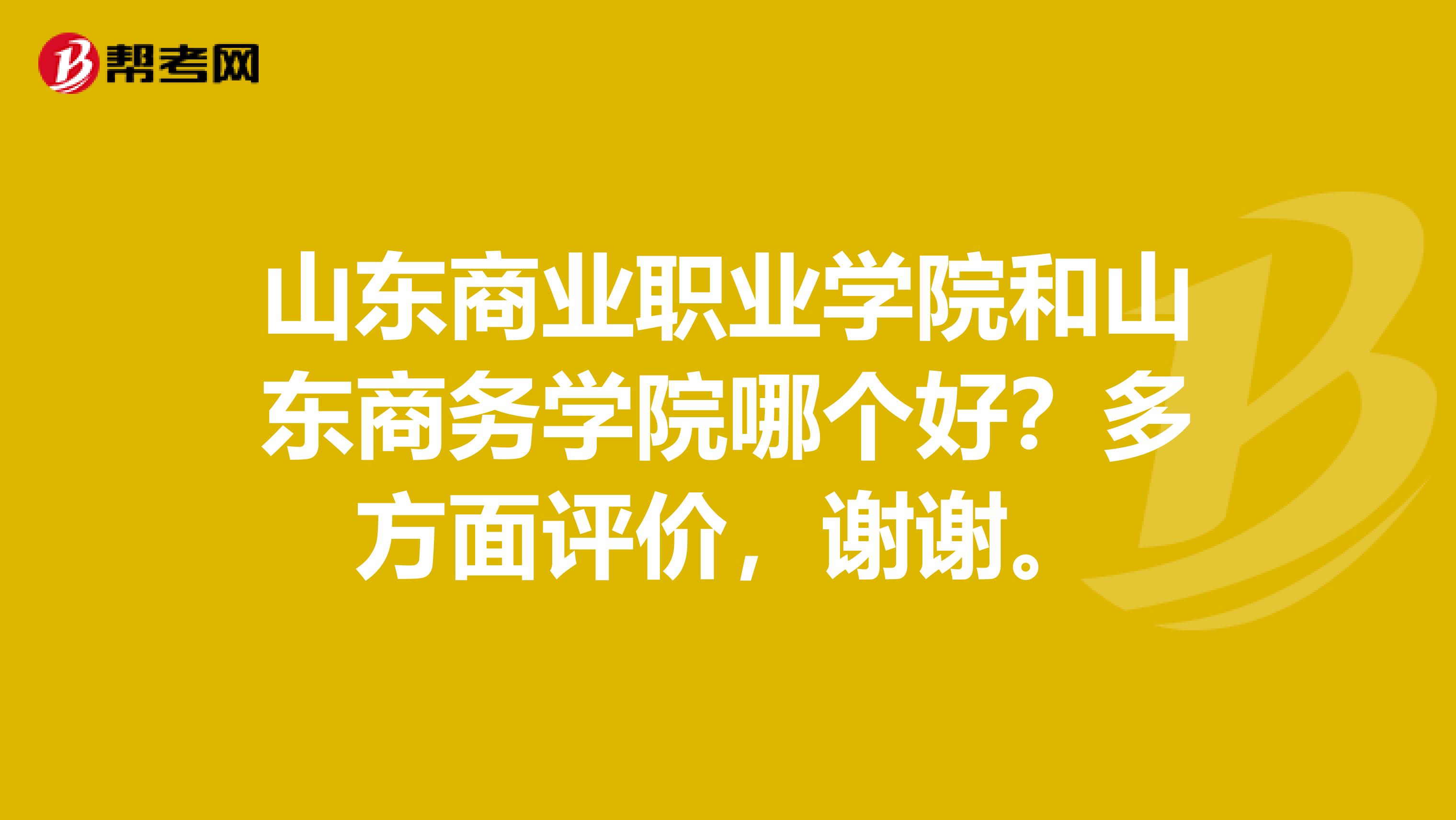 山东商业职业学院和山东商务学院哪个好？多方面评价，谢谢。