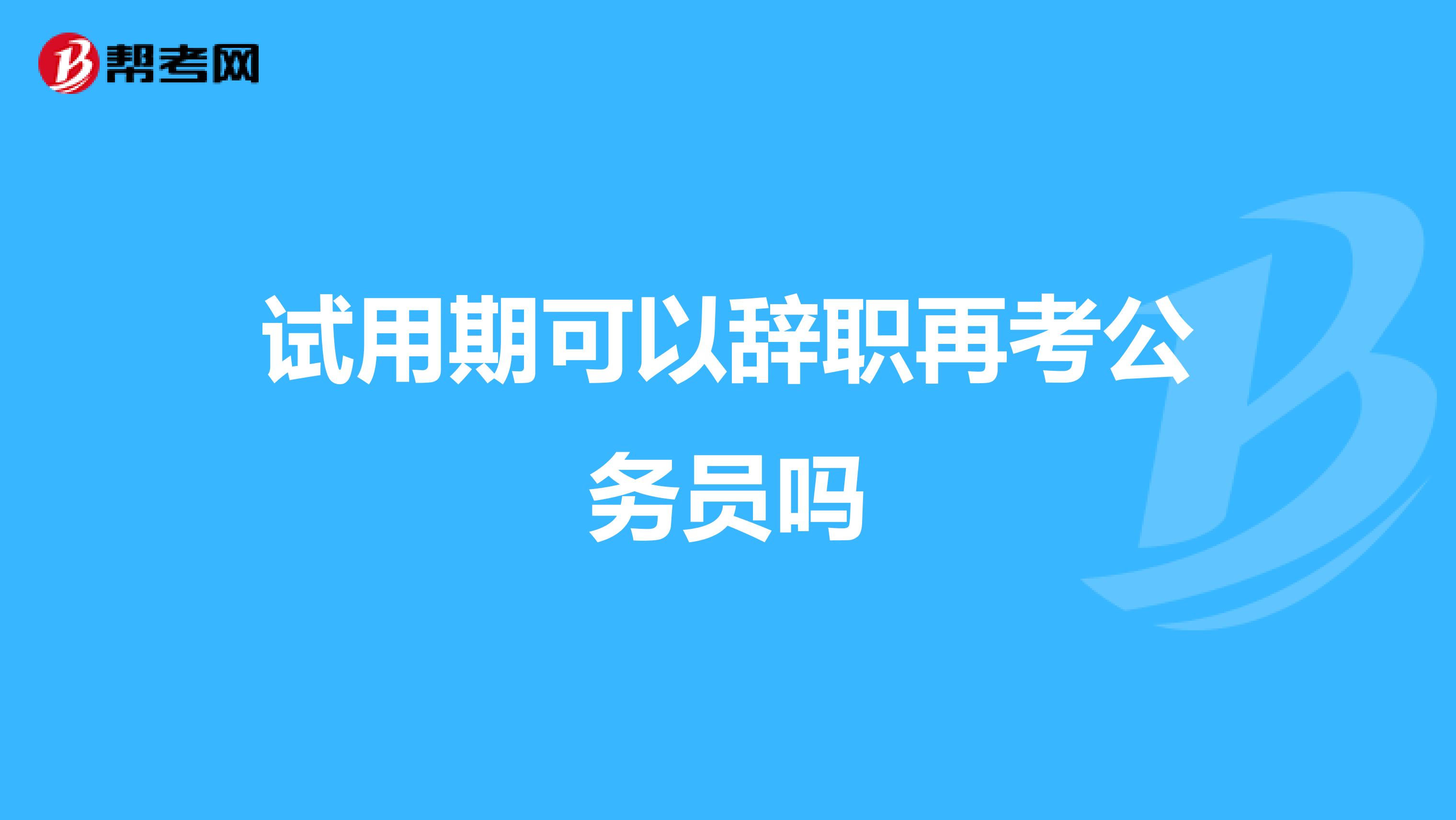 试用期可以辞职再考公务员吗