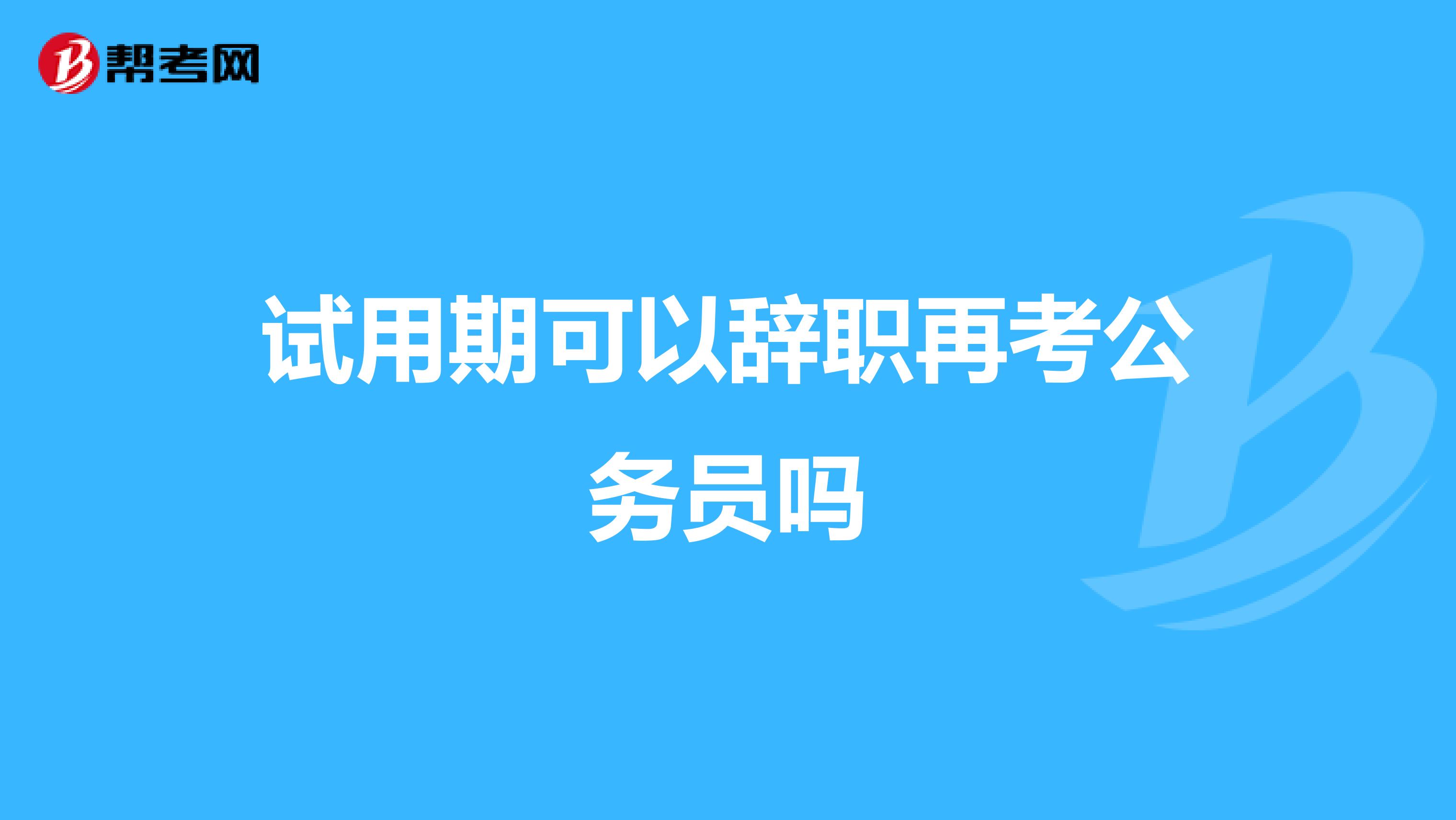 试用期可以辞职再考公务员吗