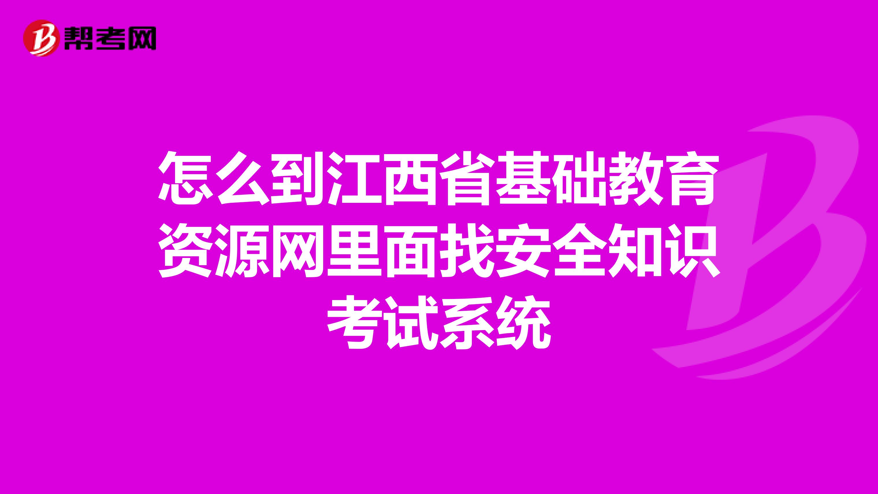 怎么到江西省基础教育资源网里面找安全知识考试系统