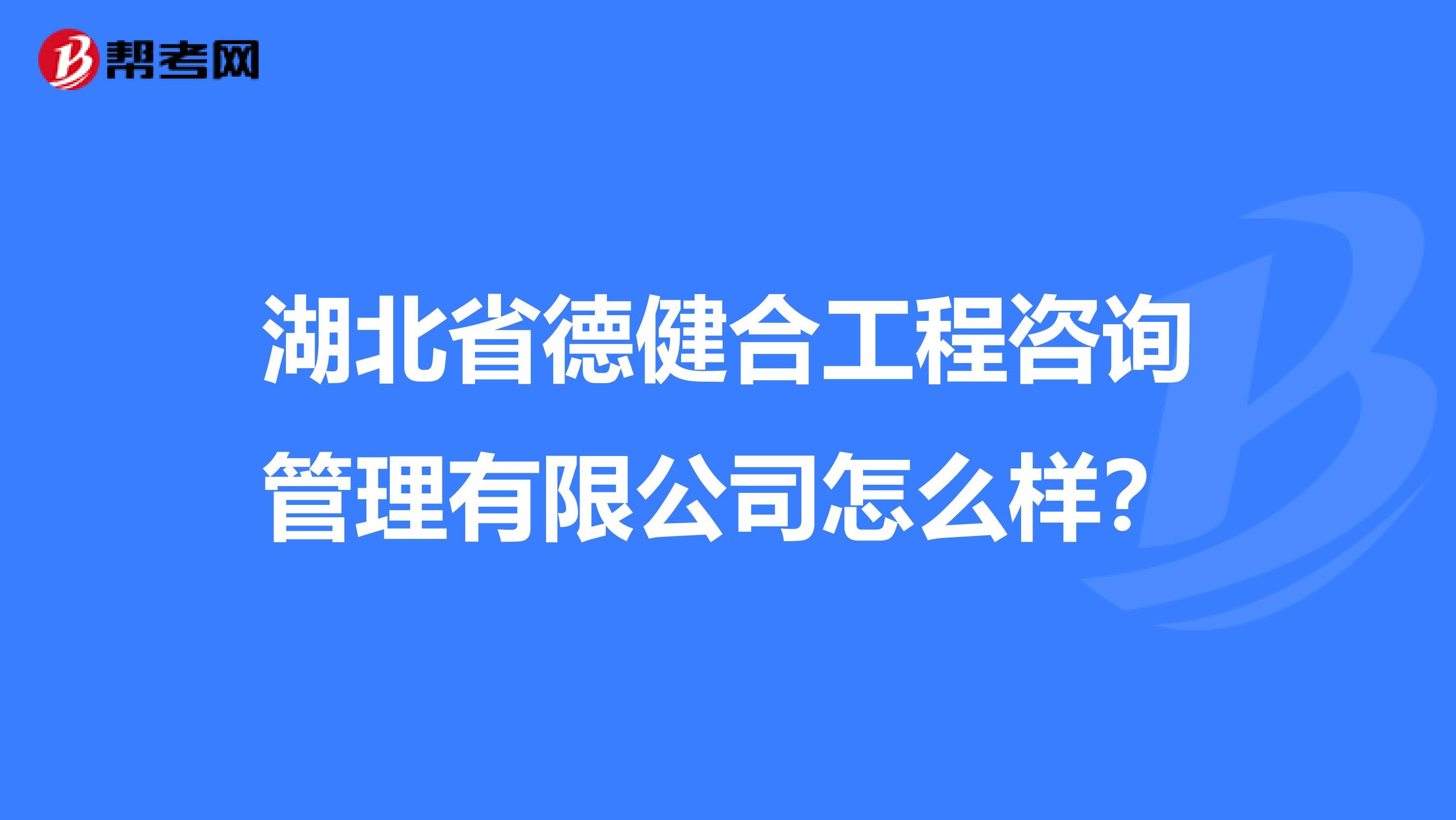 湖北省德健合工程咨询管理有限公司怎么样?
