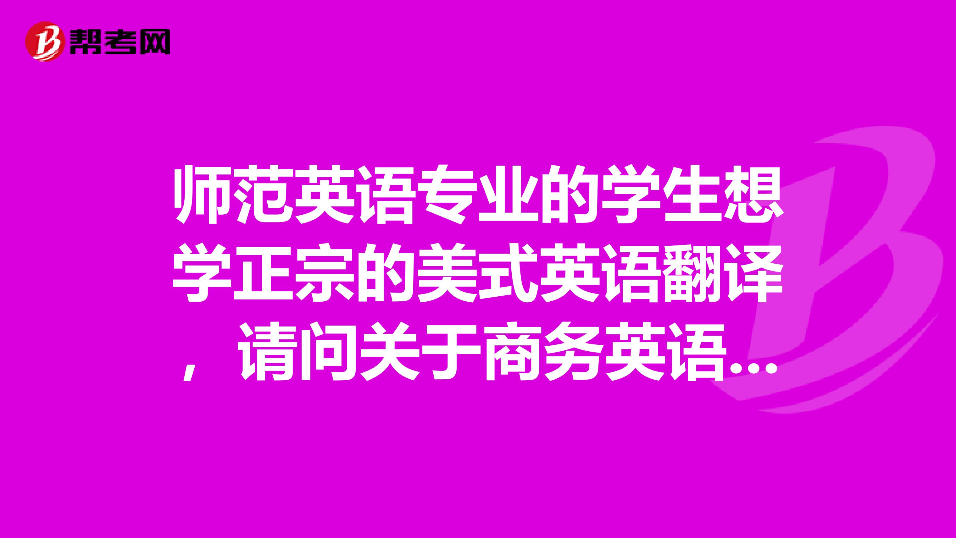 师范英语专业的学生想学正宗的美式英语翻译,请问关于商务英语翻译的考试报名条件谁知道哎!