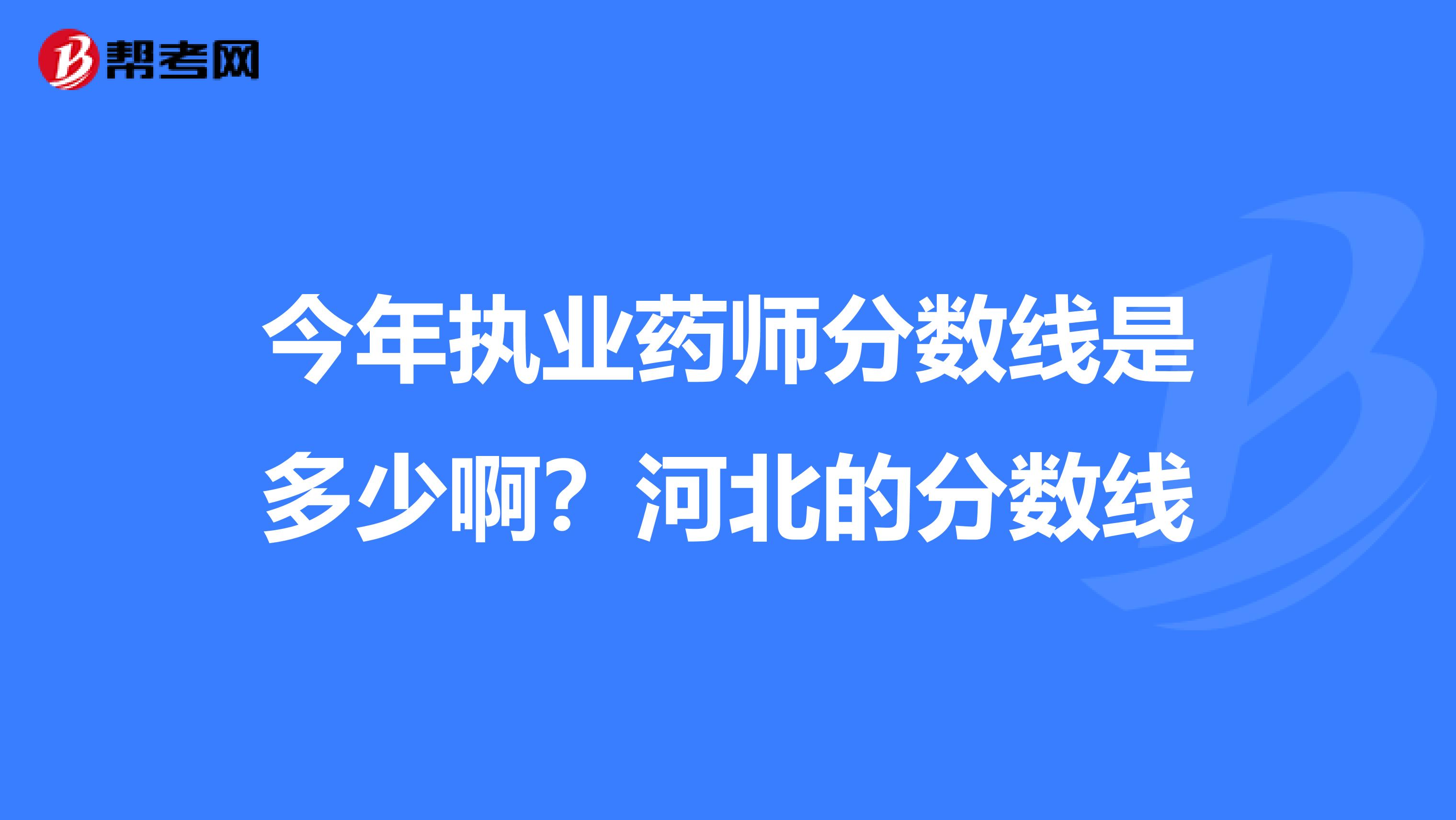 今年执业药师分数线是多少啊?河北的分数线