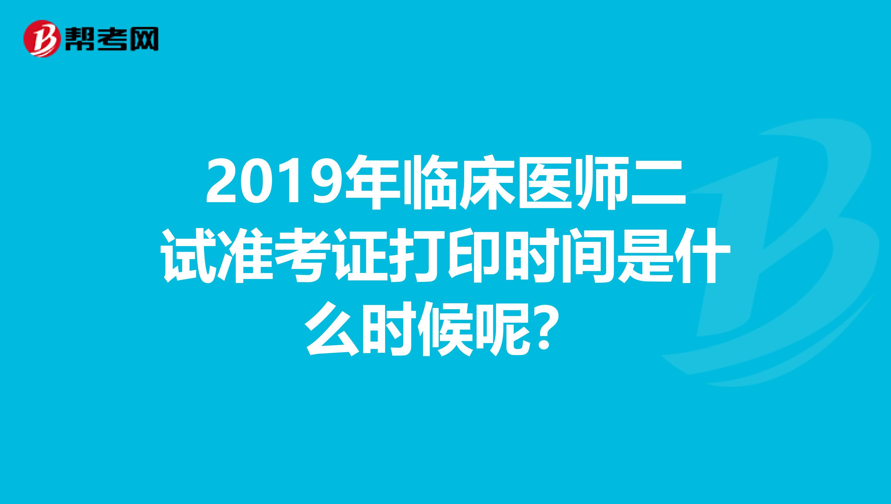 2019年临床医师二试准考证打印时间是什么时候呢?