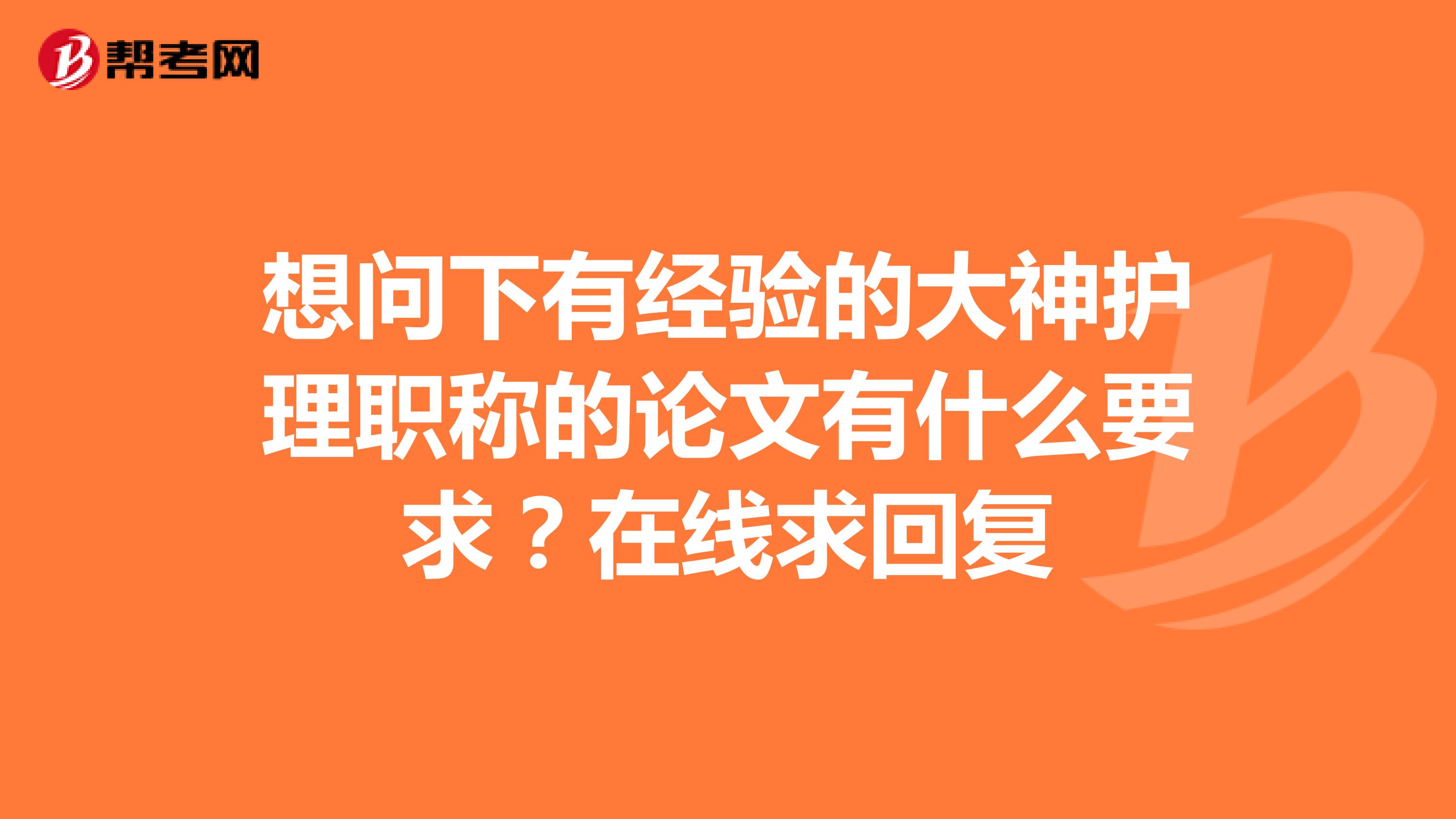想问下有经验的大神护理职称的论文有什么要求?在线求回复
