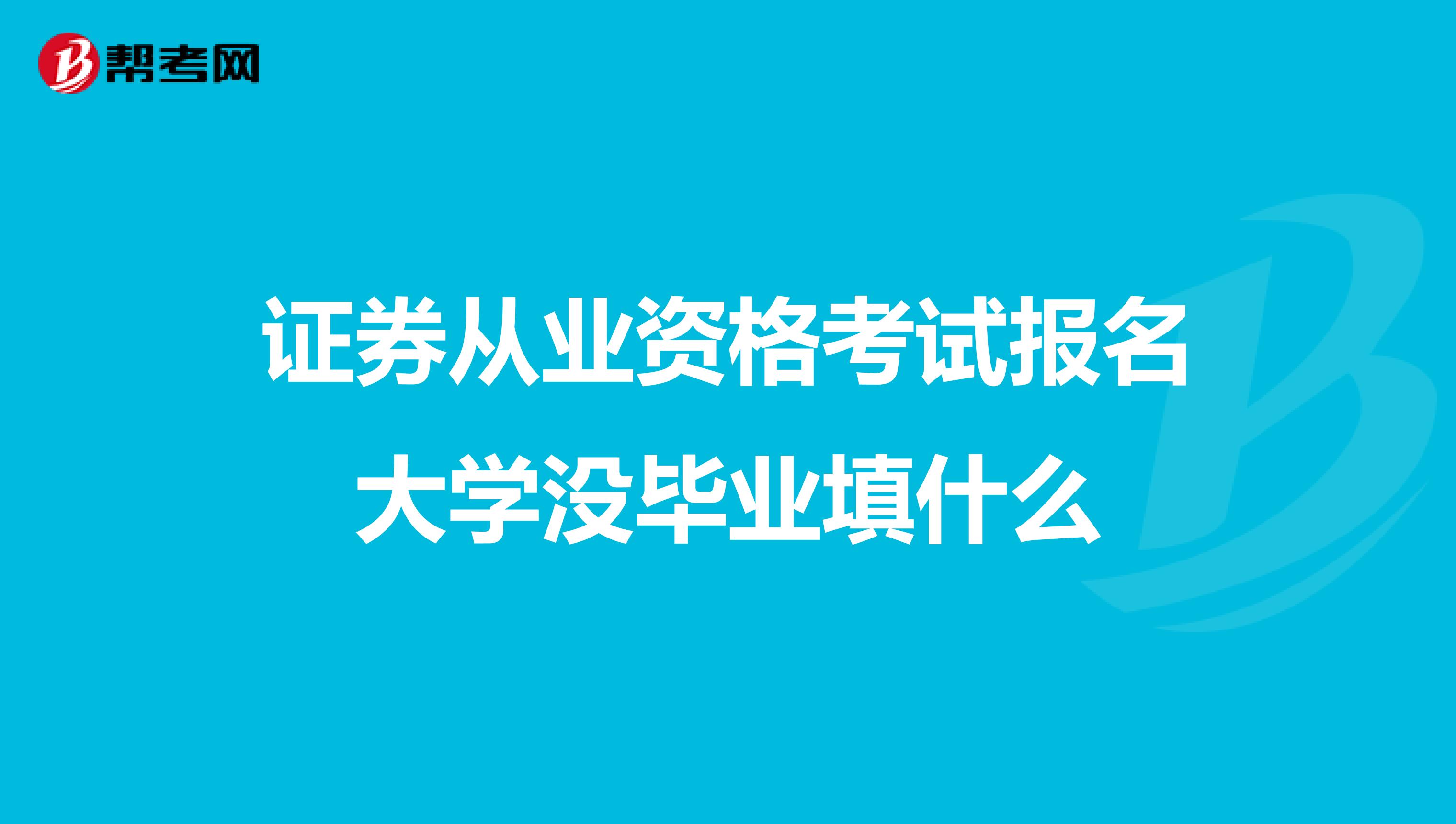 证券从业资格考试报名大学没毕业填什么