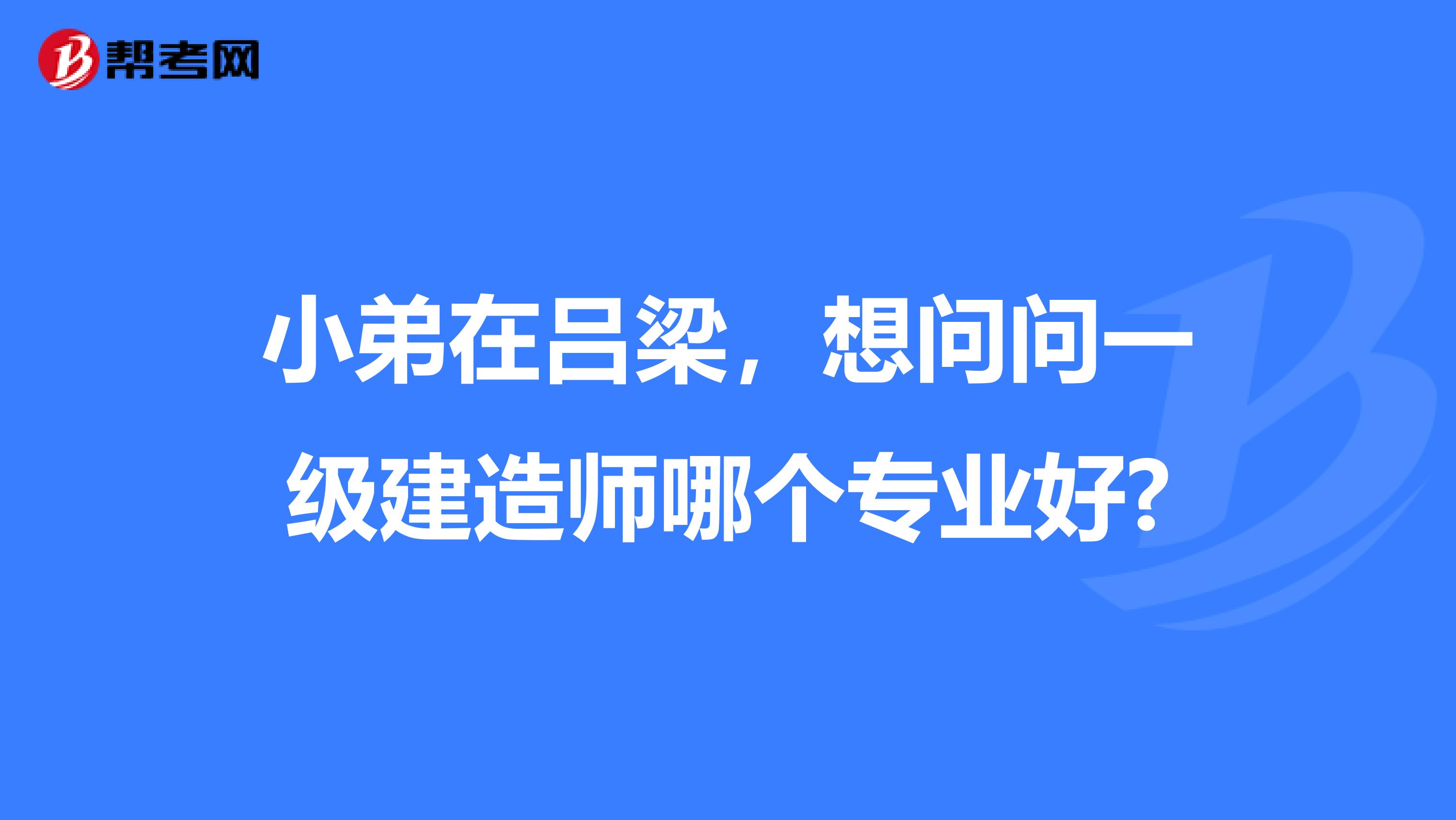 小弟在吕梁，想问问一级建造师哪个专业好?