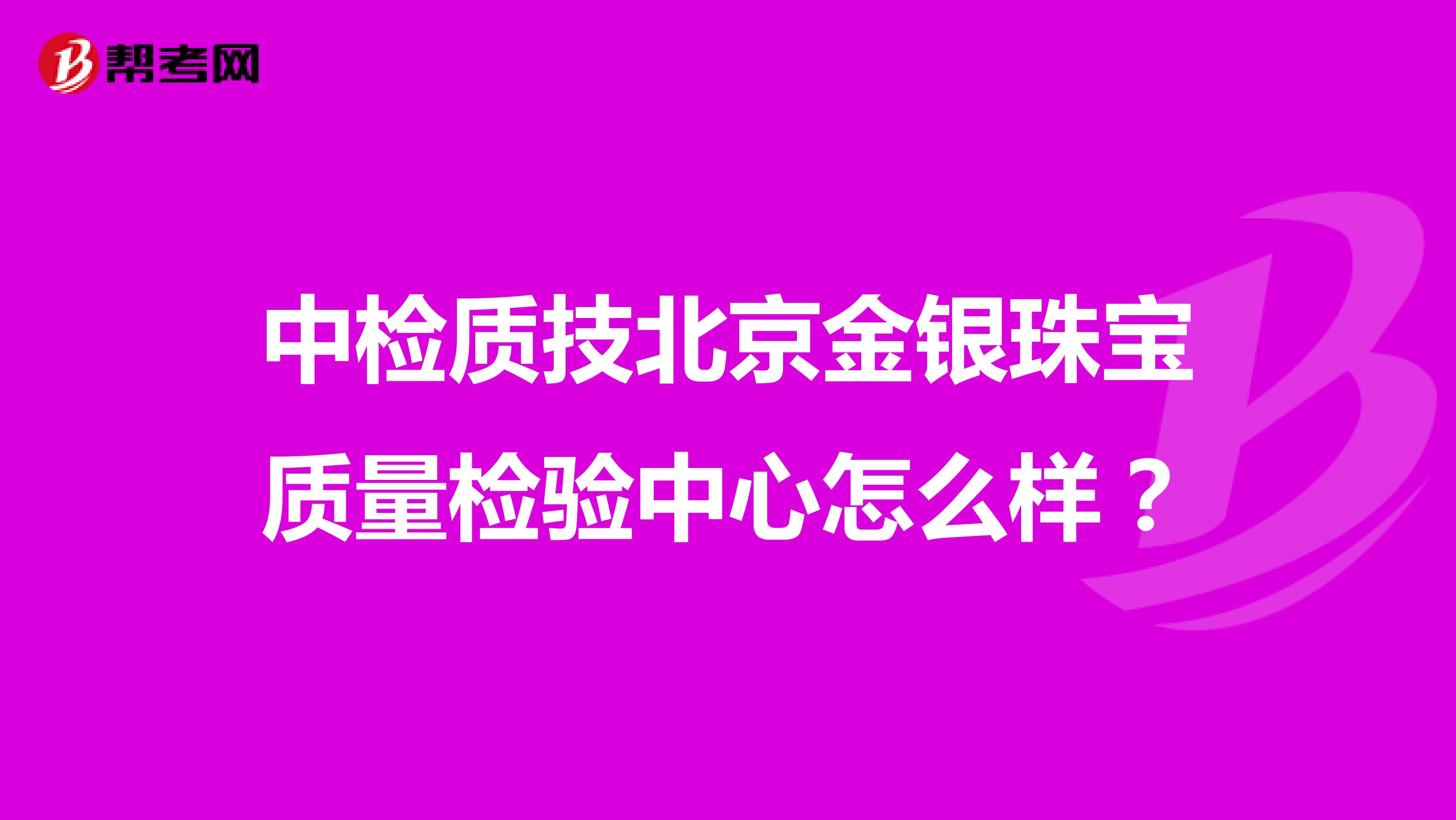 中检质技北京金银珠宝质量检验中心怎么样？