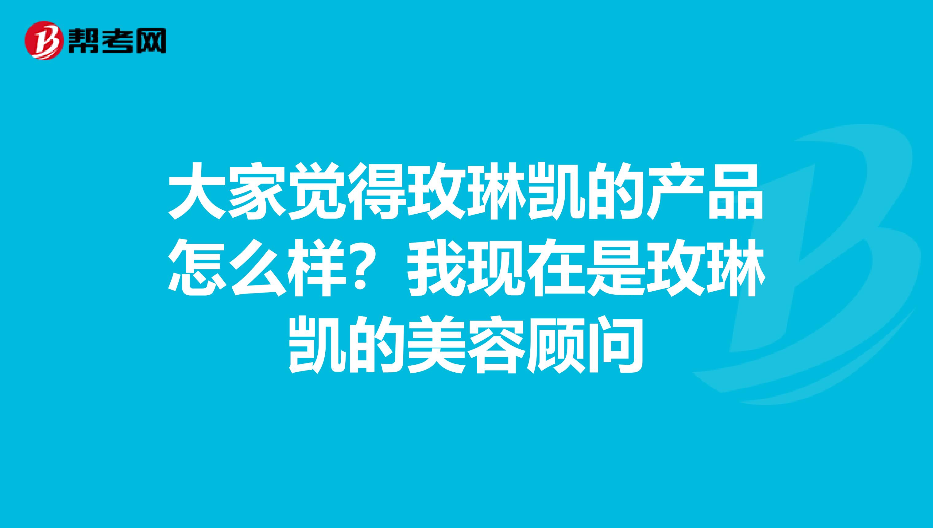 大家觉得玫琳凯的产品怎么样？我现在是玫琳凯的美容顾问