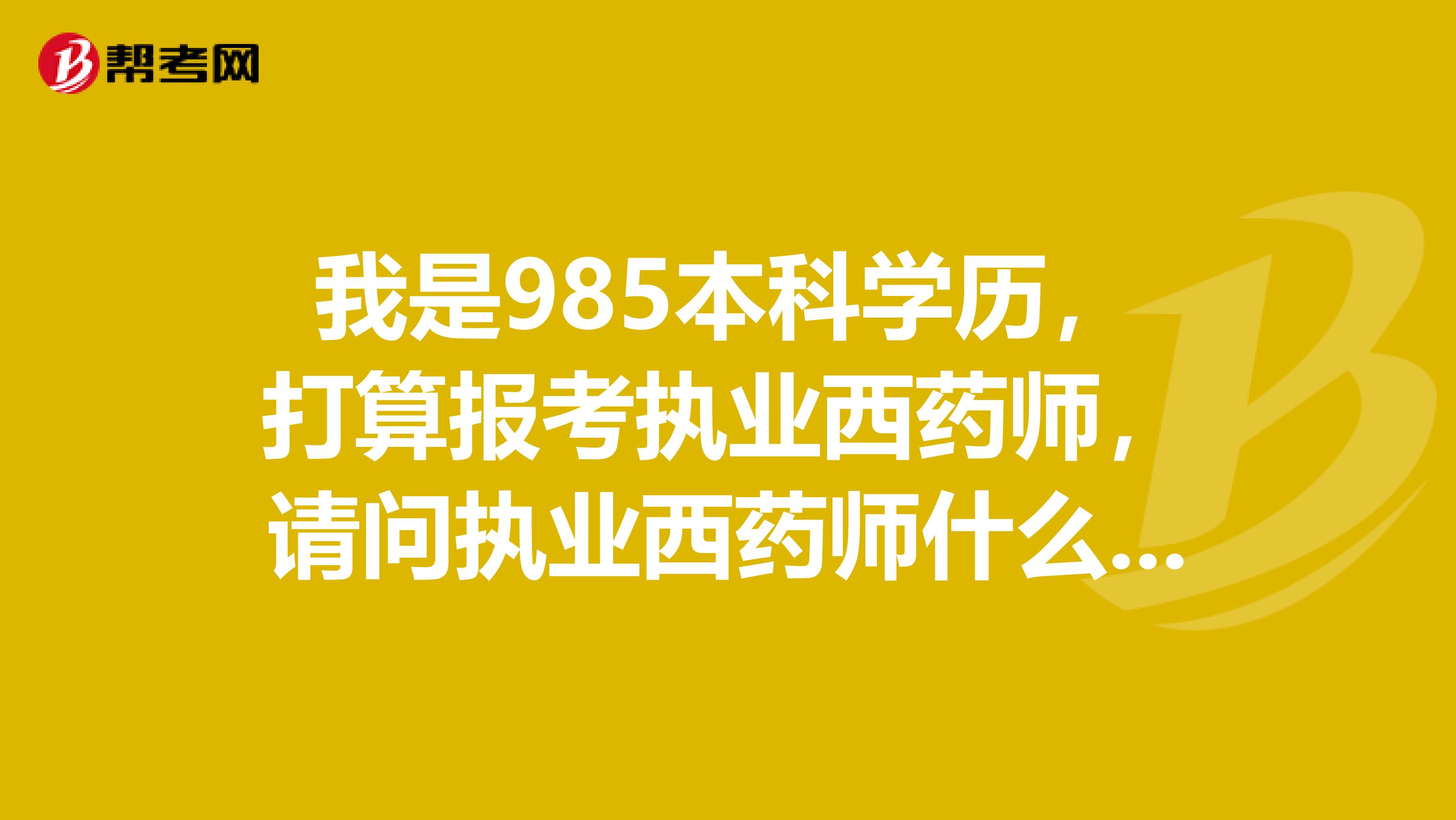 我是985本科学历,打算报考执业西药师,请问执业西药师什么时候考试啊?