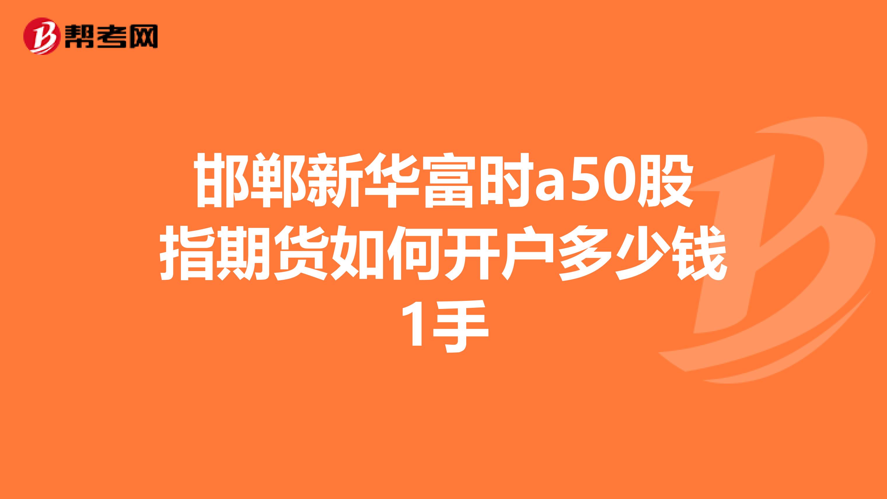 邯郸新华富时a50股指期货如何开户多少钱1手