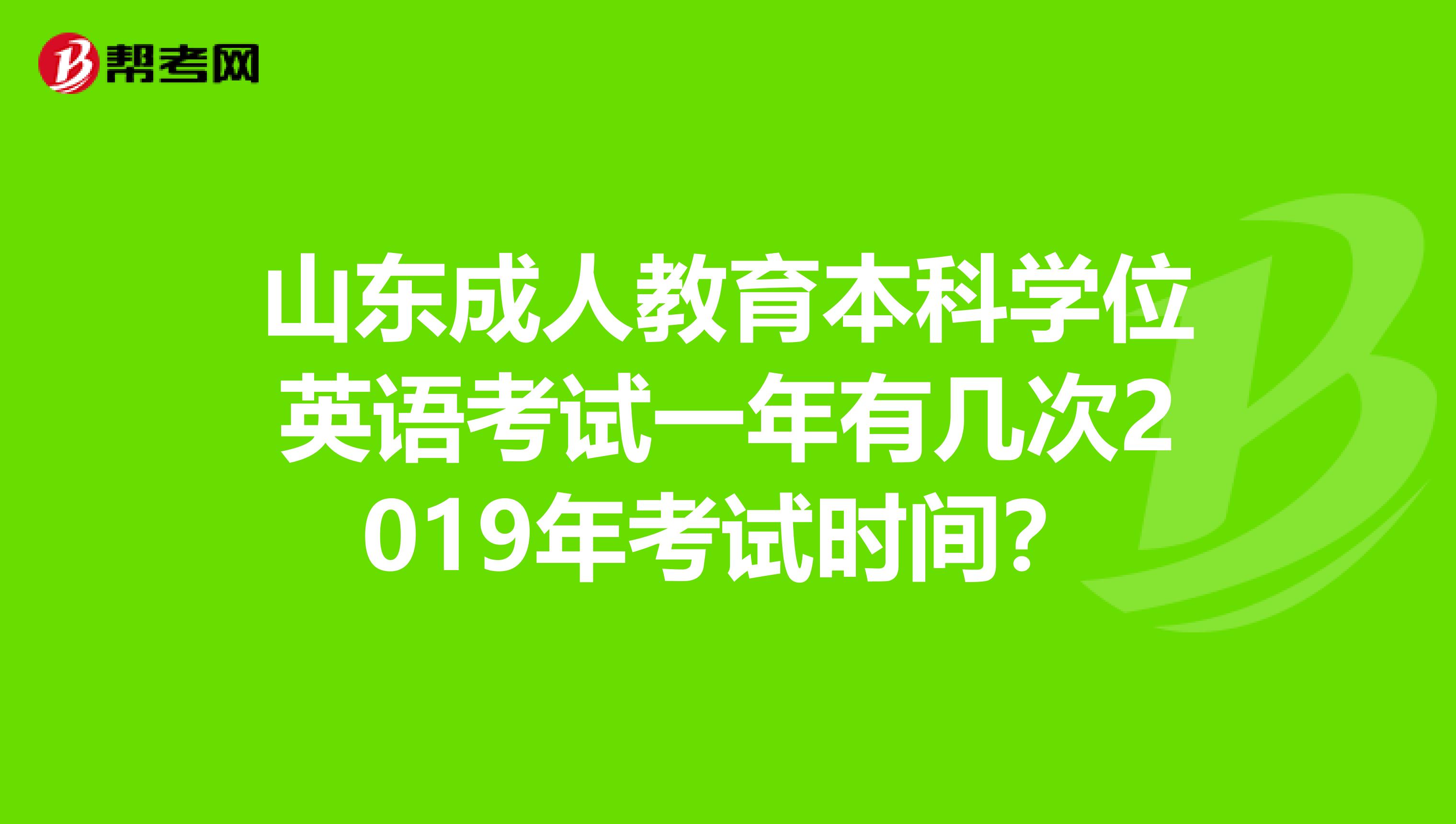 山东成人教育本科学位英语考试一年有几次2019年考试时间？