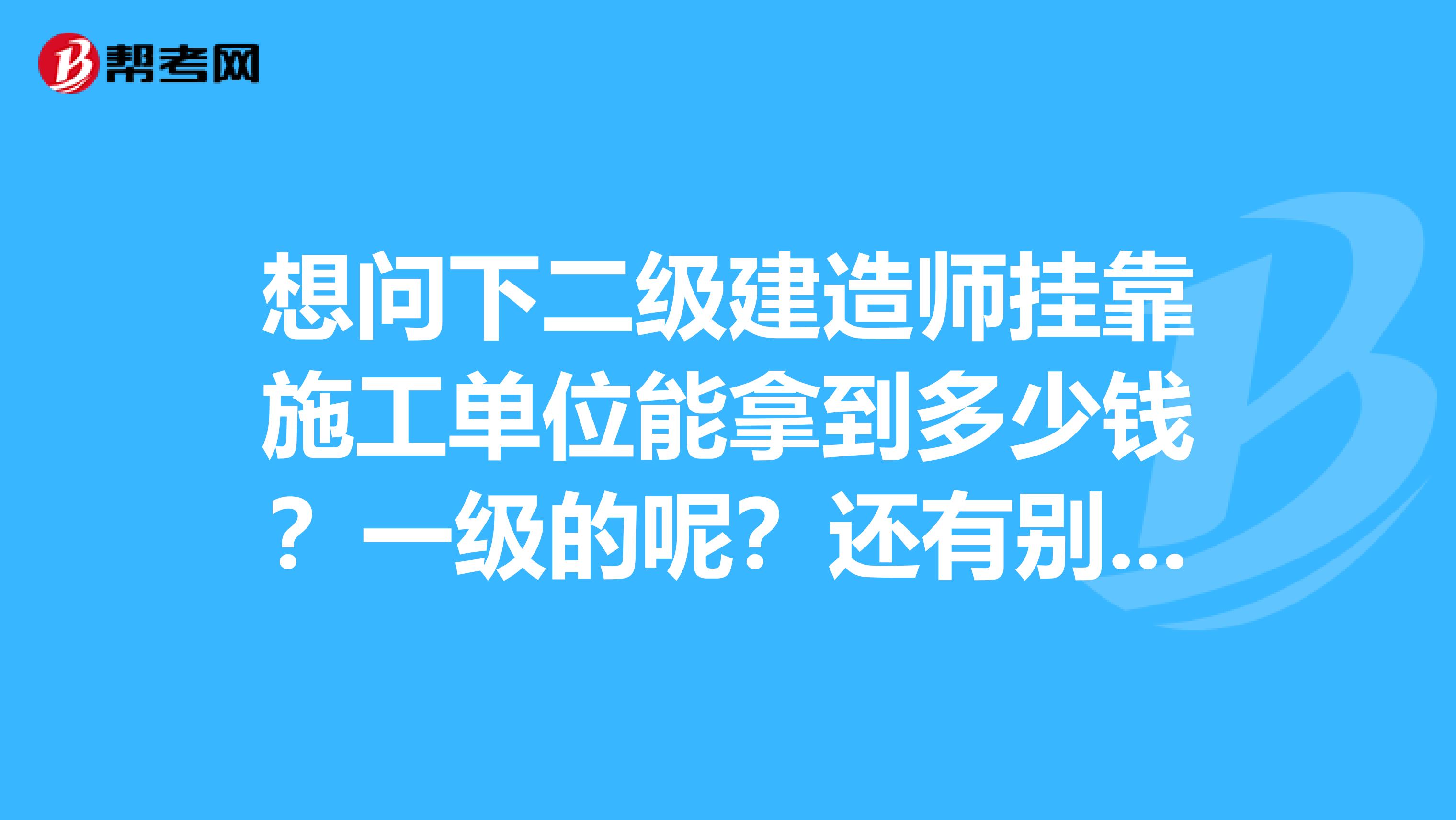 想问下二级建造师兼职施工单位能拿到多少钱?一级的呢?还有别的什么证书了么?大概都是多少钱呢?谢谢。