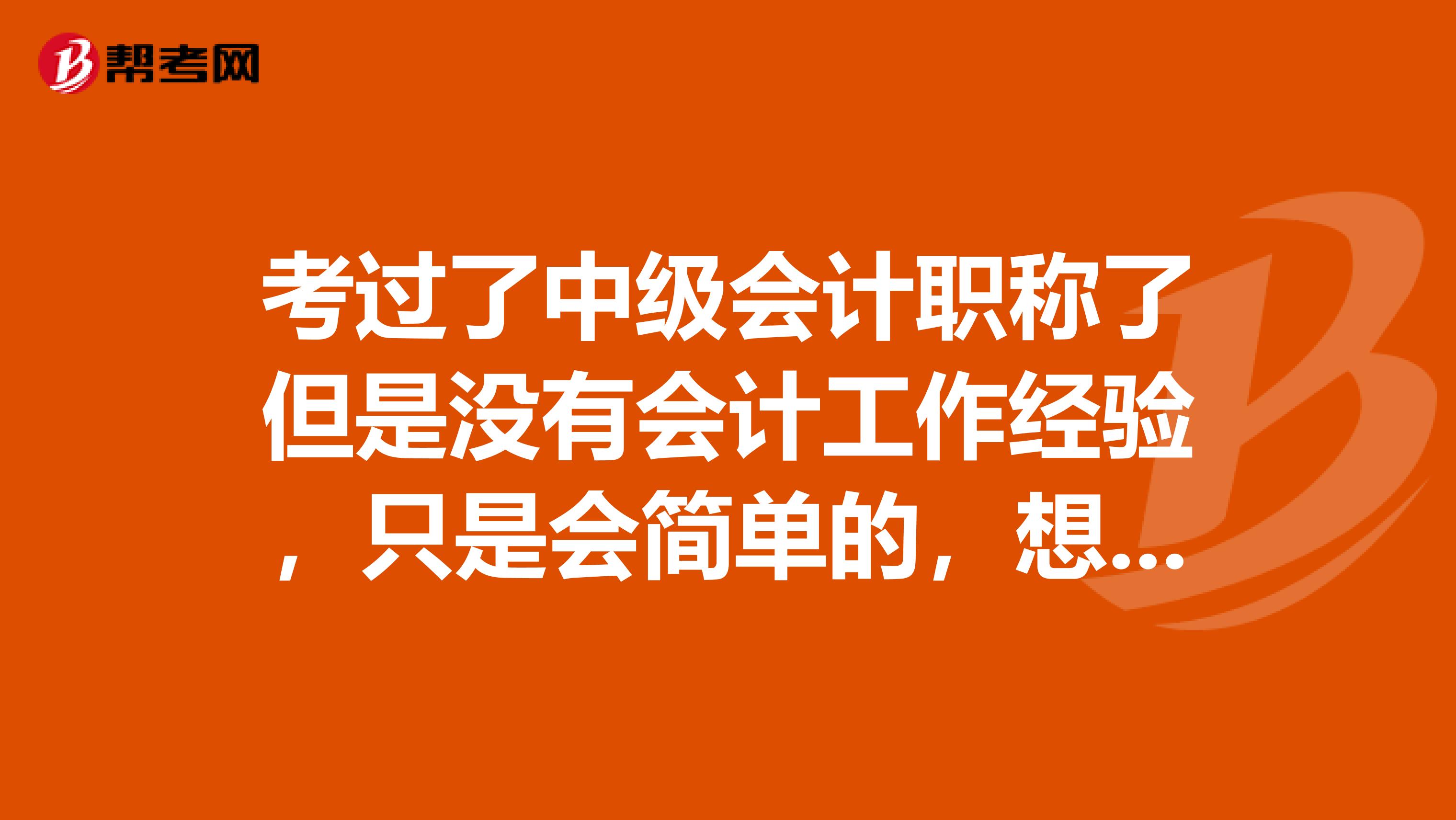 考过了中级会计职称了但是没有会计工作经验,只是会简单的,想从事会计工作有什么建议吗?这个证帮助大吗