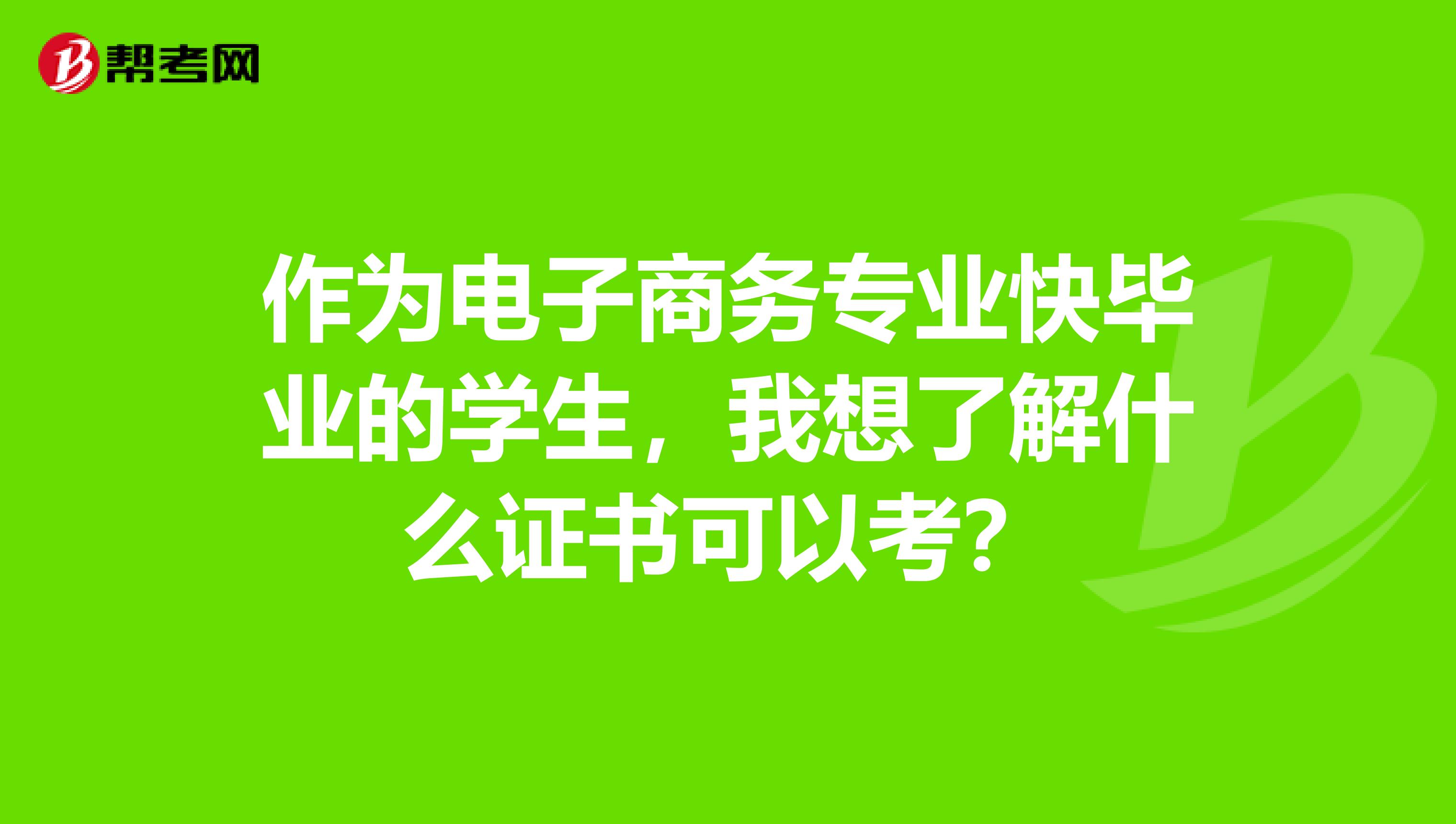 作为电子商务专业快毕业的学生，我想了解什么证书可以考？