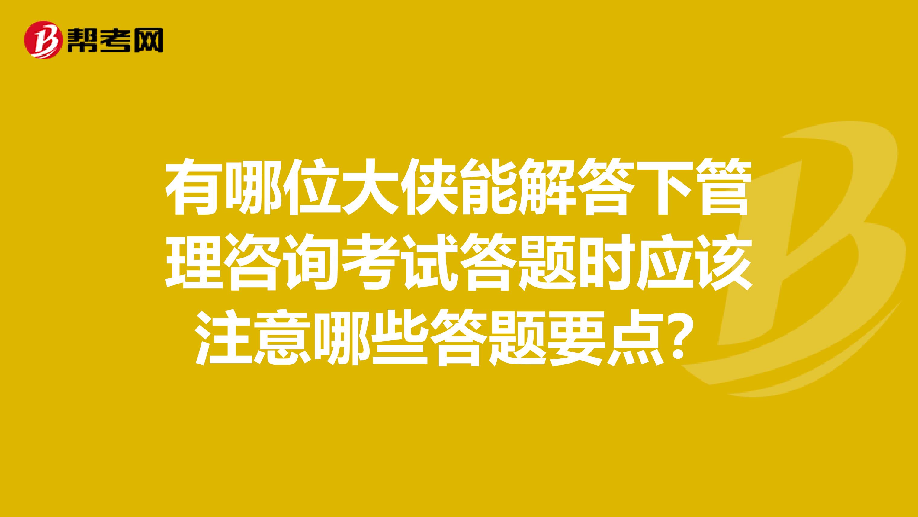 有哪位大侠能解答下管理咨询考试答题时应该注意哪些答题要点？