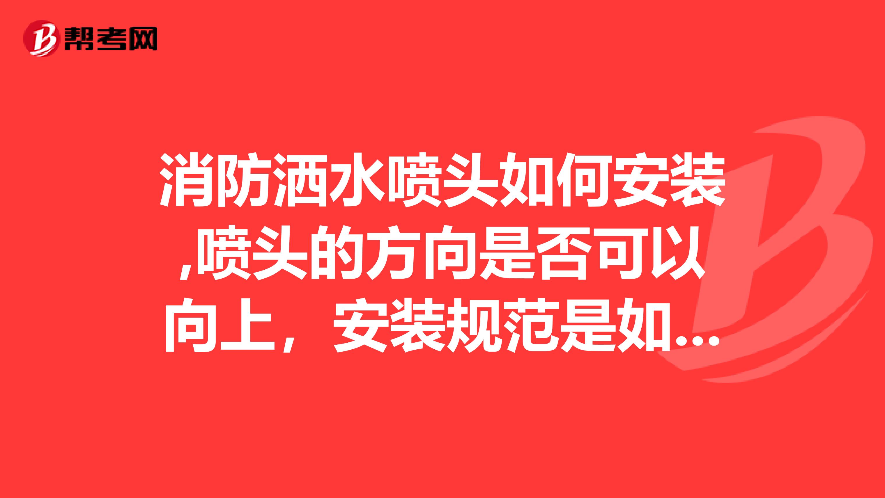 消防洒水喷头如何安装,喷头的方向是否可以向上,安装规范是如何规定的