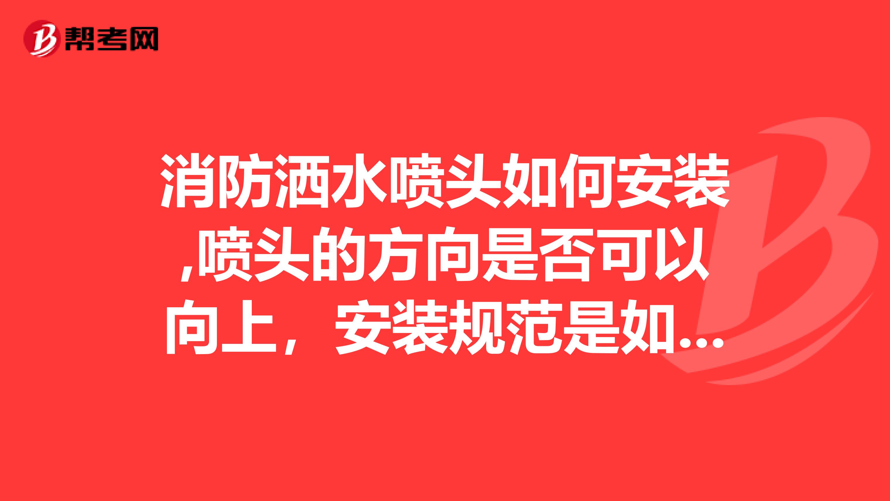 消防洒水喷头如何安装,喷头的方向是否可以向上，安装规范是如何规定的