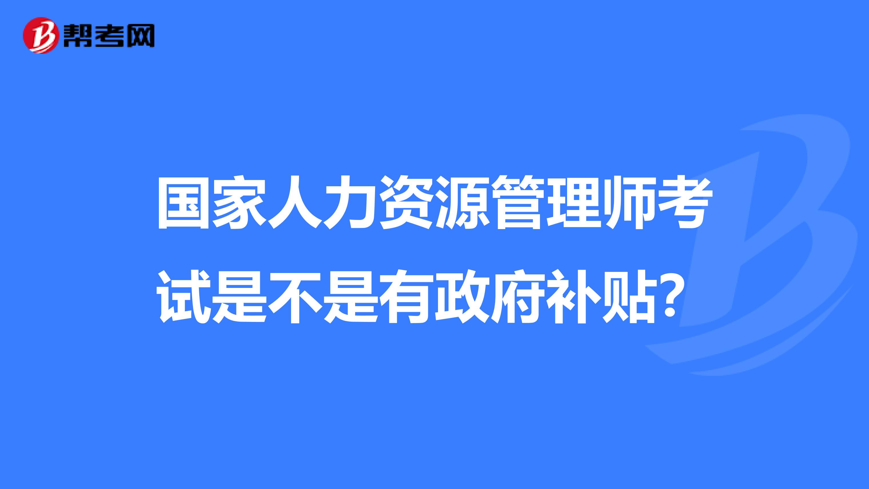 國家人力資源管理師考試是不是有政府補貼？