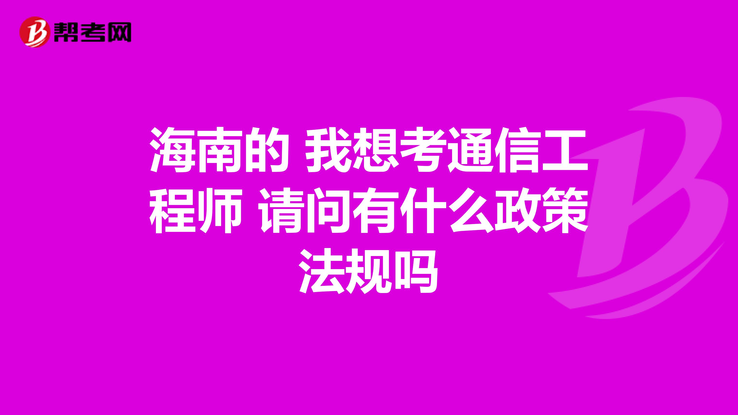 海南的 我想考通信工程师 请问有什么政策法规吗