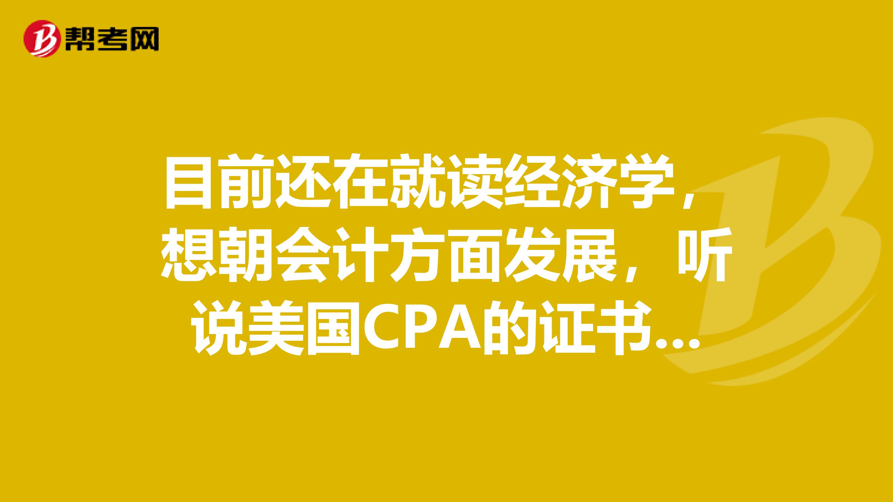 目前还在就读经济学，想朝会计方面发展，听说美国CPA的证书还不错，想问问报考条件有什么要求？