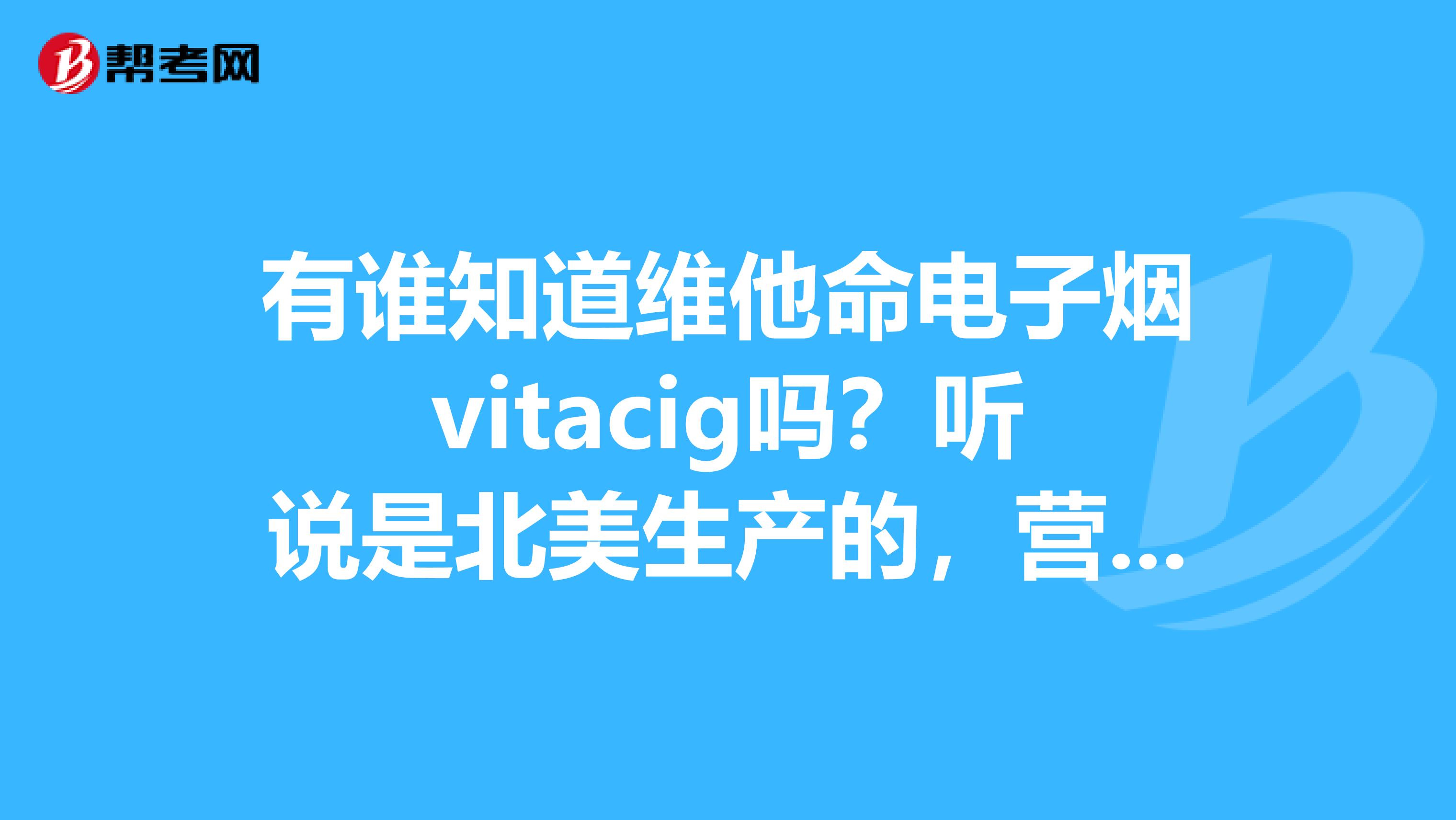 有谁知道维他命电子烟vitacig吗?听说是北美生产的,营养丰富