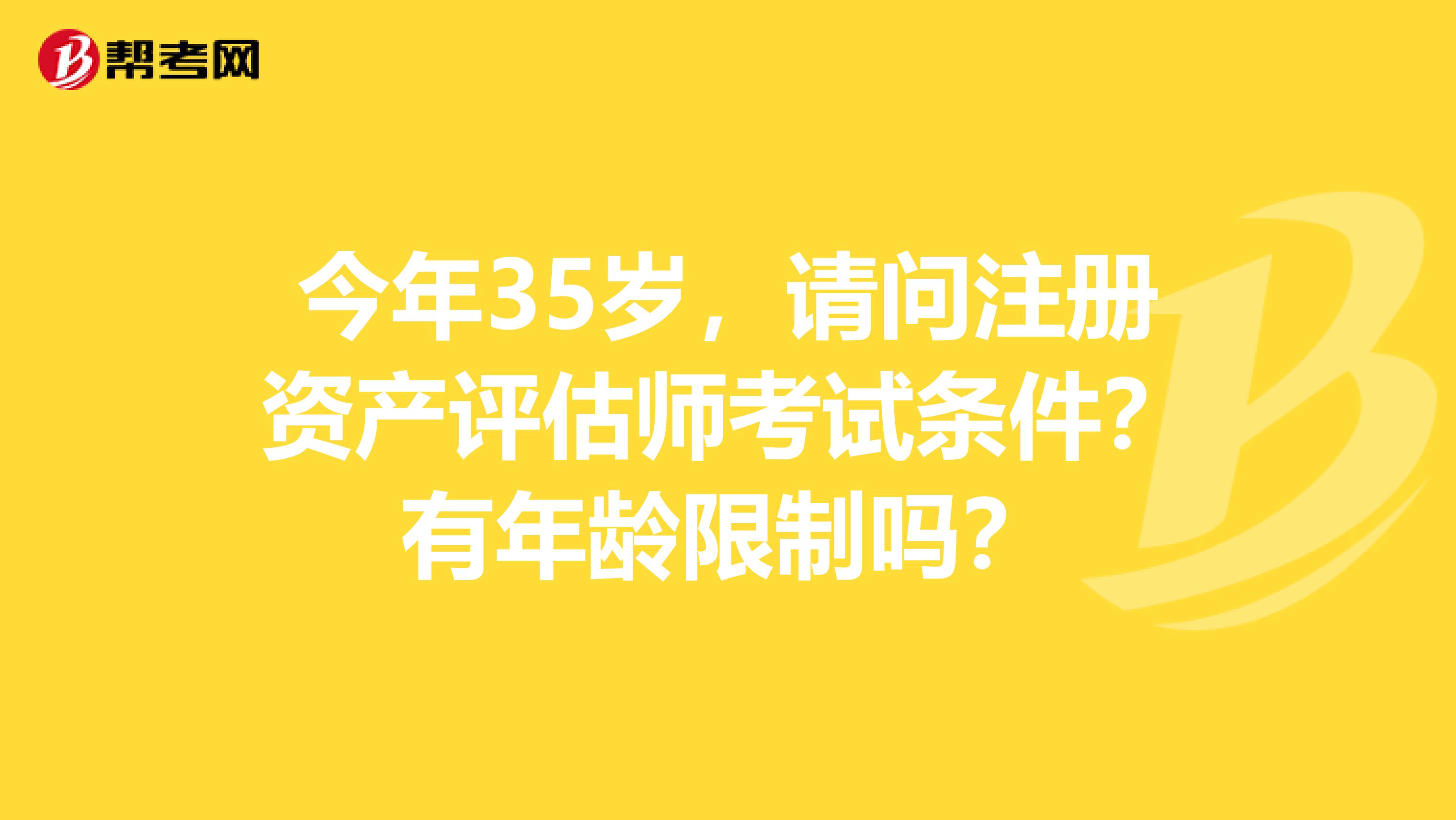 今年35岁,请问注册资产评估师考试条件?有年龄限制吗?