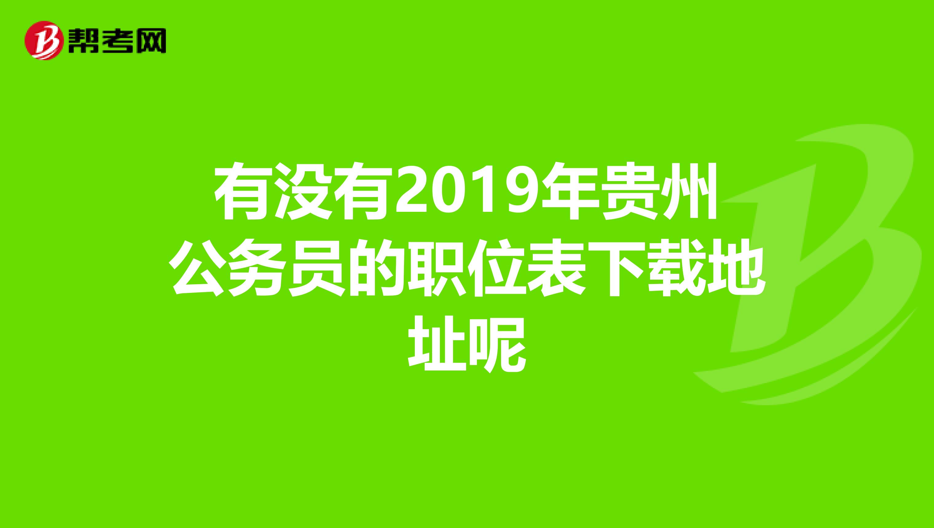 有没有2019年贵州公务员的职位表下载地址呢