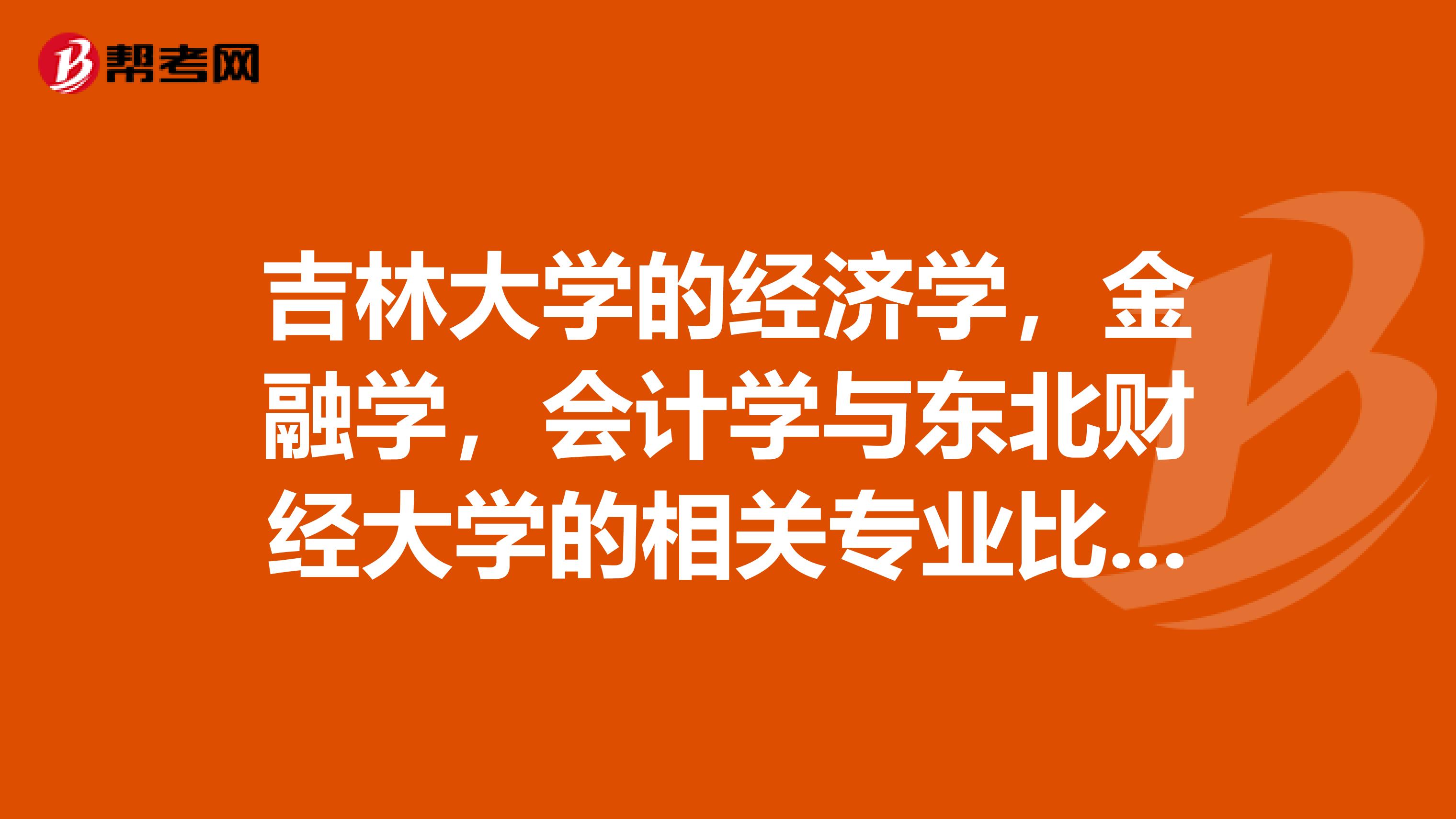 吉林大学的经济学，金融学，会计学与东北财经大学的相关专业比较如何？今年高考需要您的建议指导，谢谢。