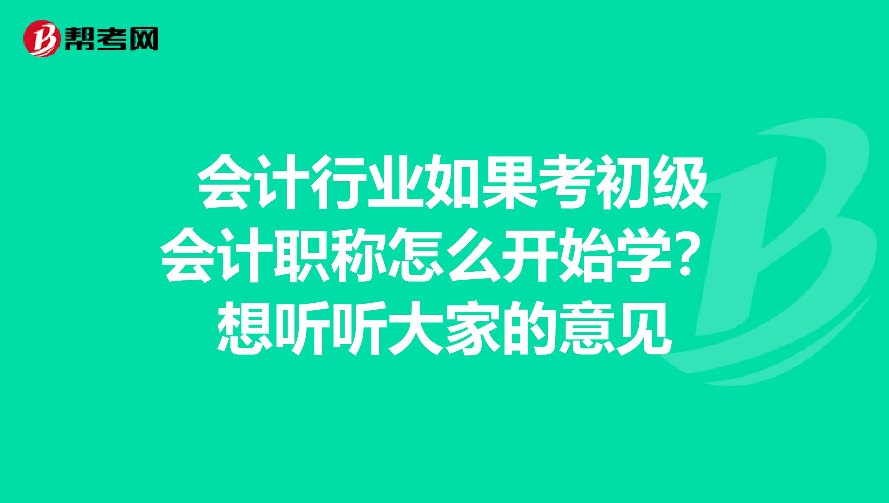 会计行业如果考初级会计职称怎么开始学？想听听大家的意见