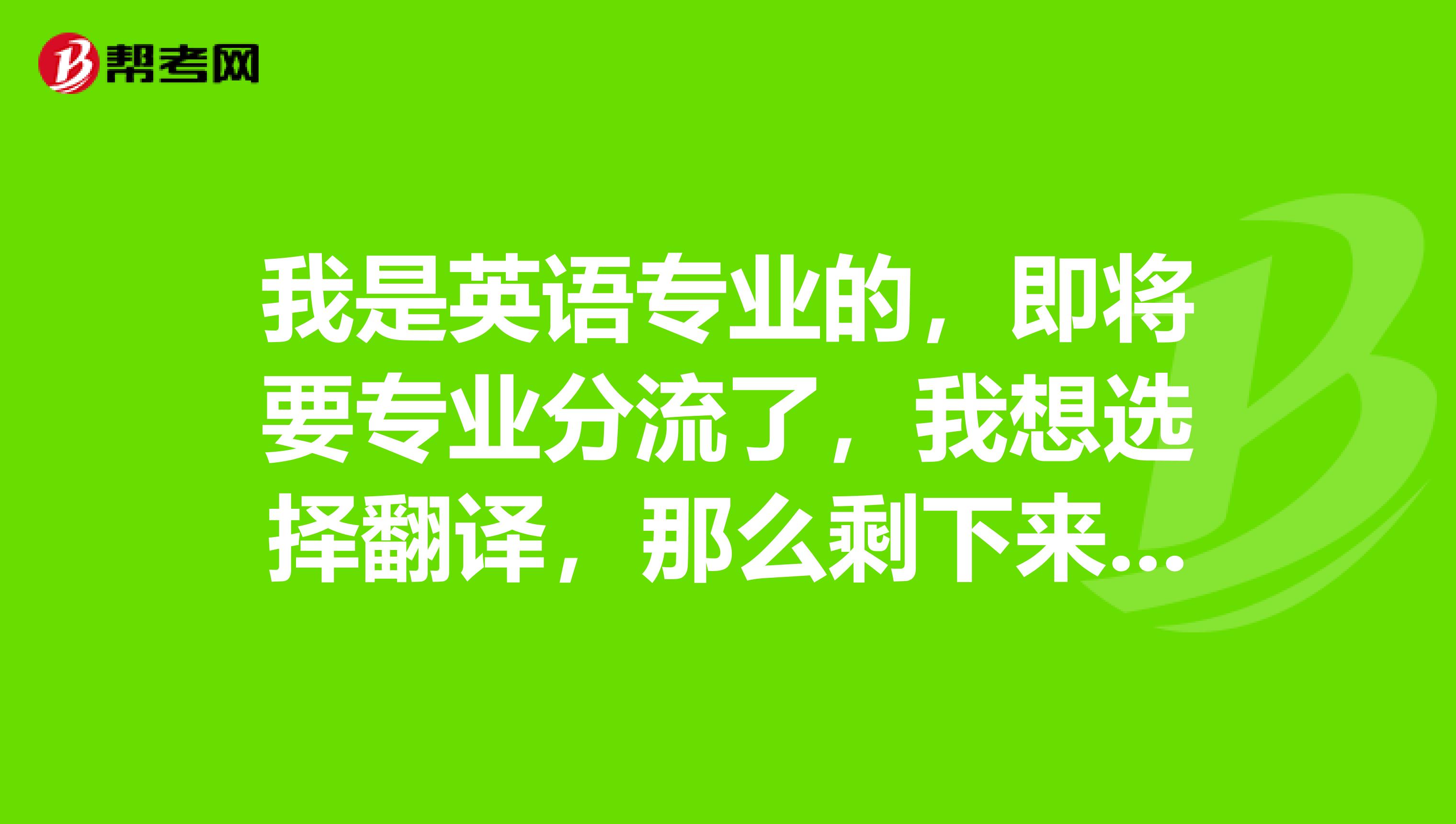 我是英語專業的,即將要專業分流了,我想選擇翻譯,那麼剩下來的其他