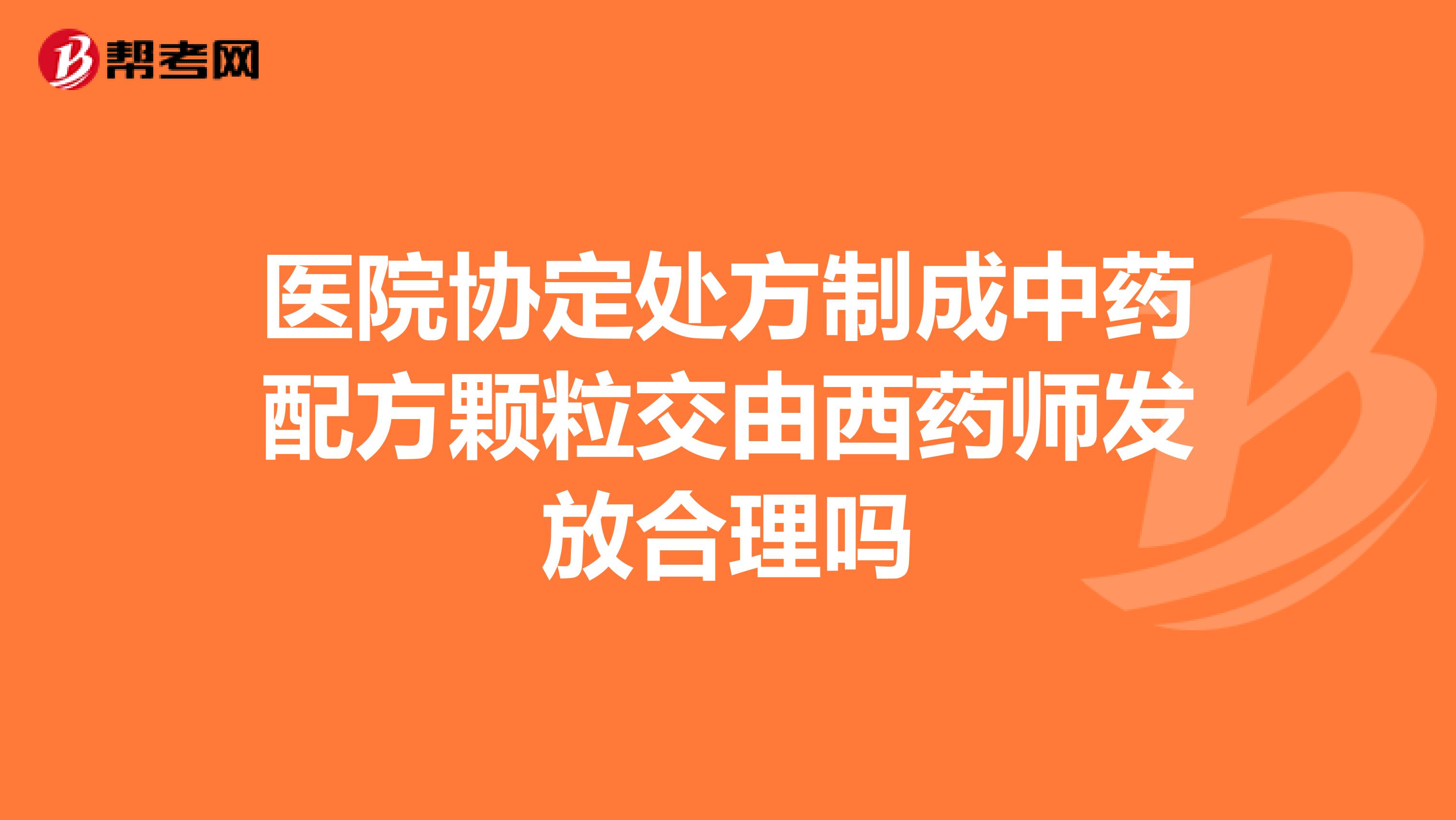 医院协定处方制成中药配方颗粒交由西药师发放合理吗