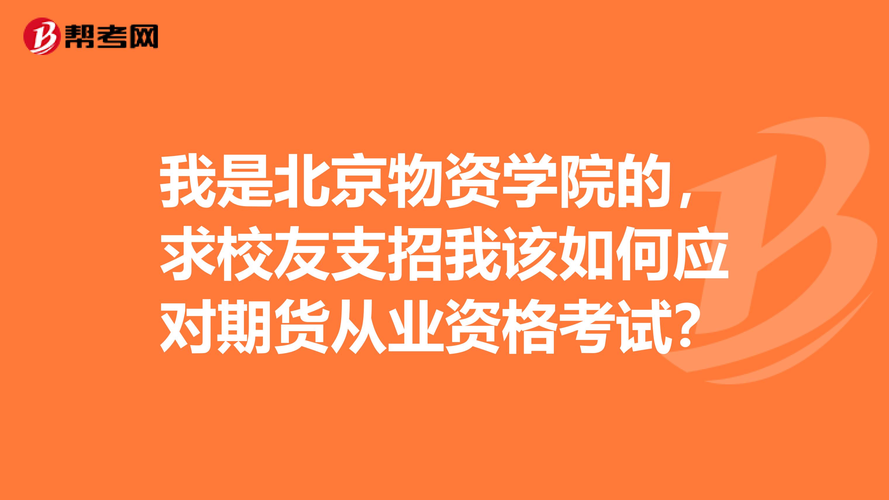 我是北京物资学院的,求校友支招我该如何应对期货从业资格考试?