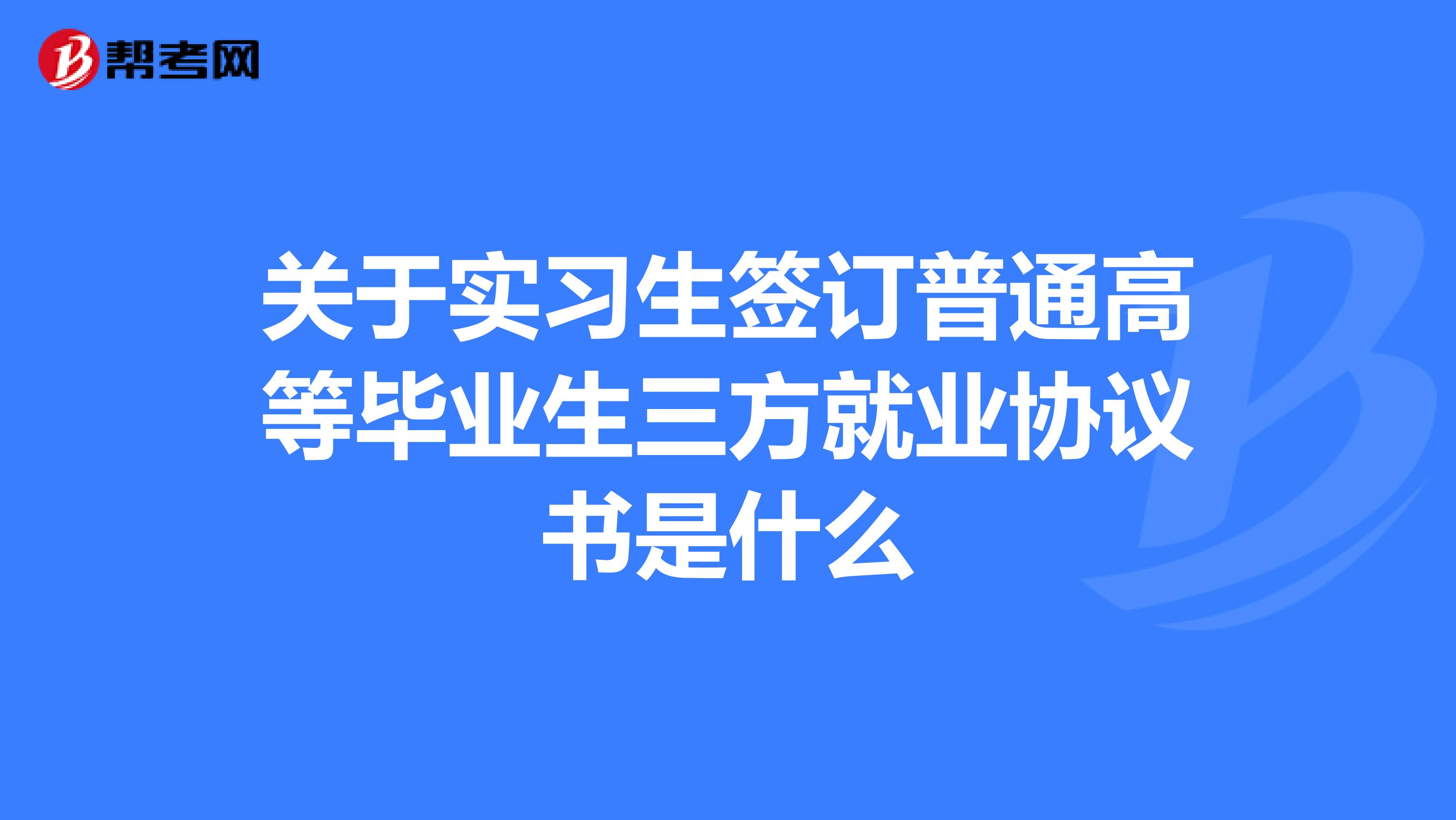 关于实习生签订普通高等毕业生三方就业协议书是什么