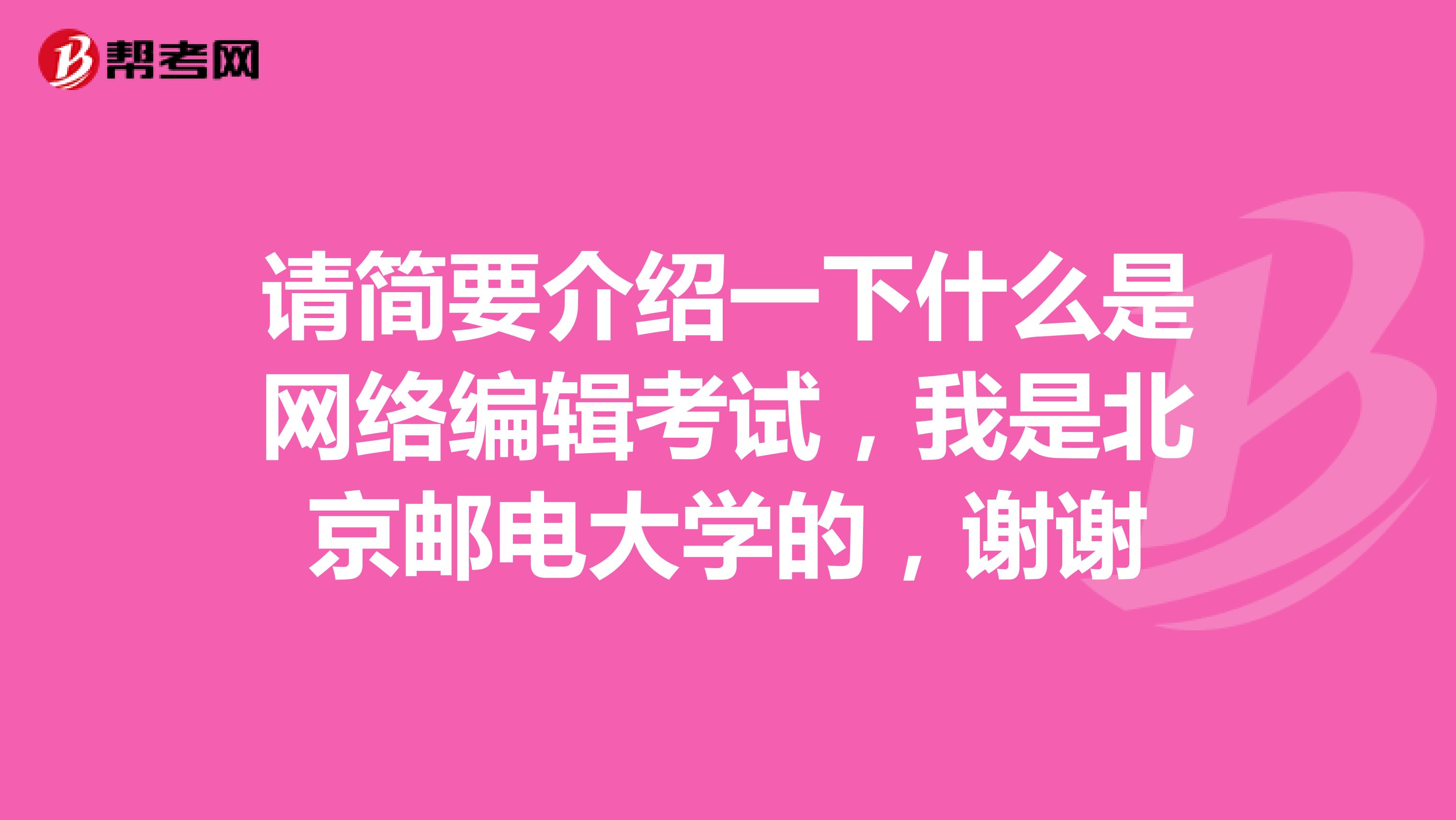 请简要介绍一下什么是网络编辑考试,我是北京邮电大学的,谢谢