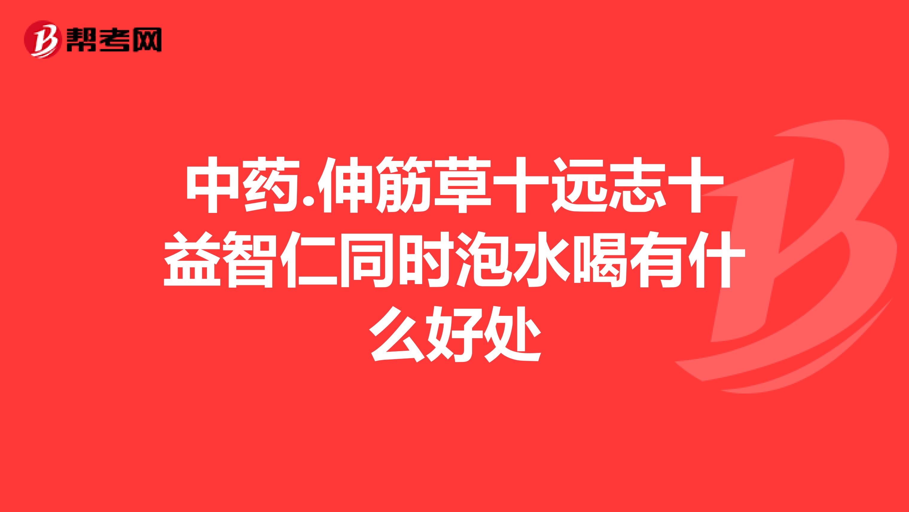 中药.伸筋草十远志十益智仁同时泡水喝有什么好处