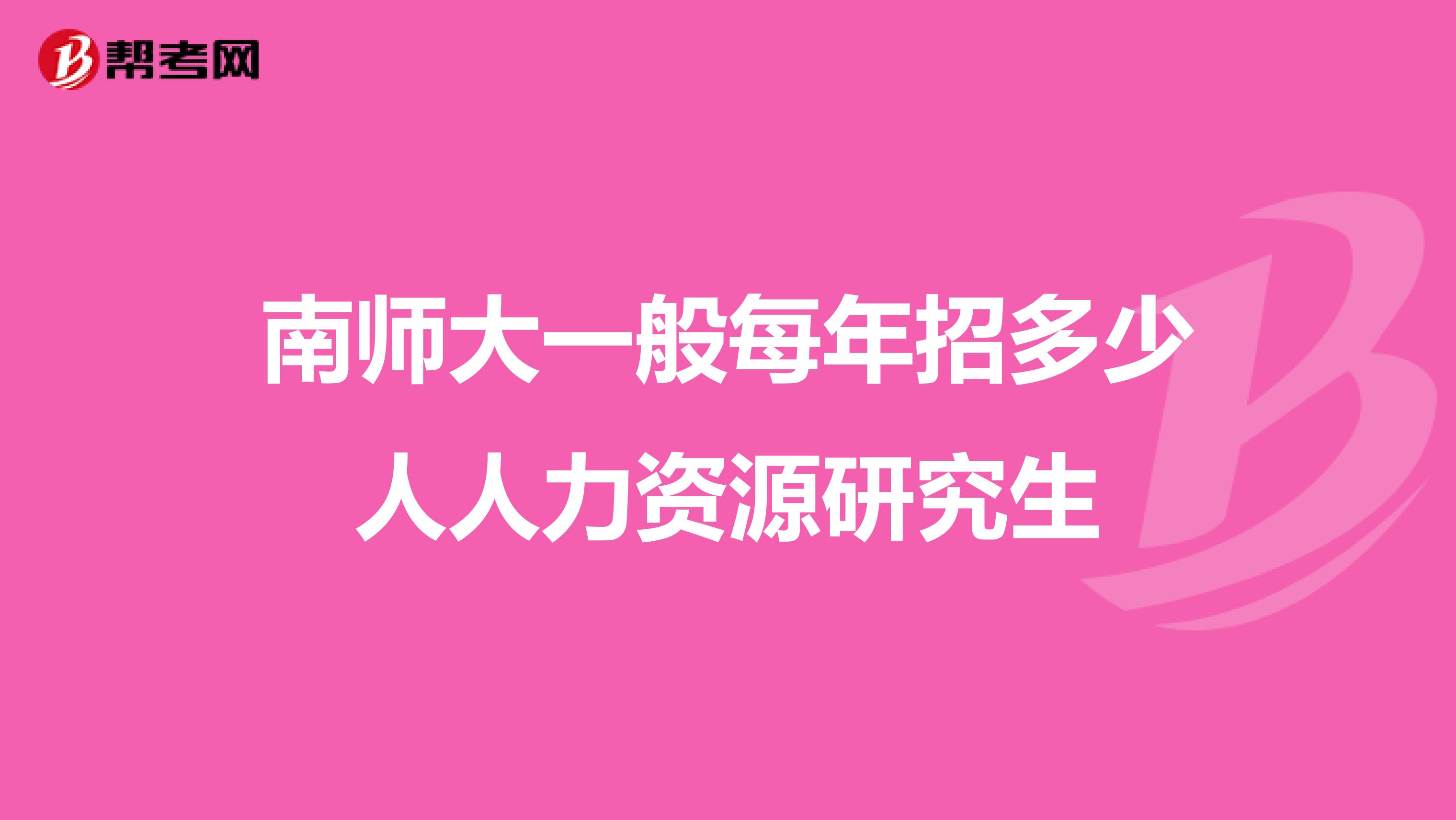 南师大一般每年招多少人人力资源研究生