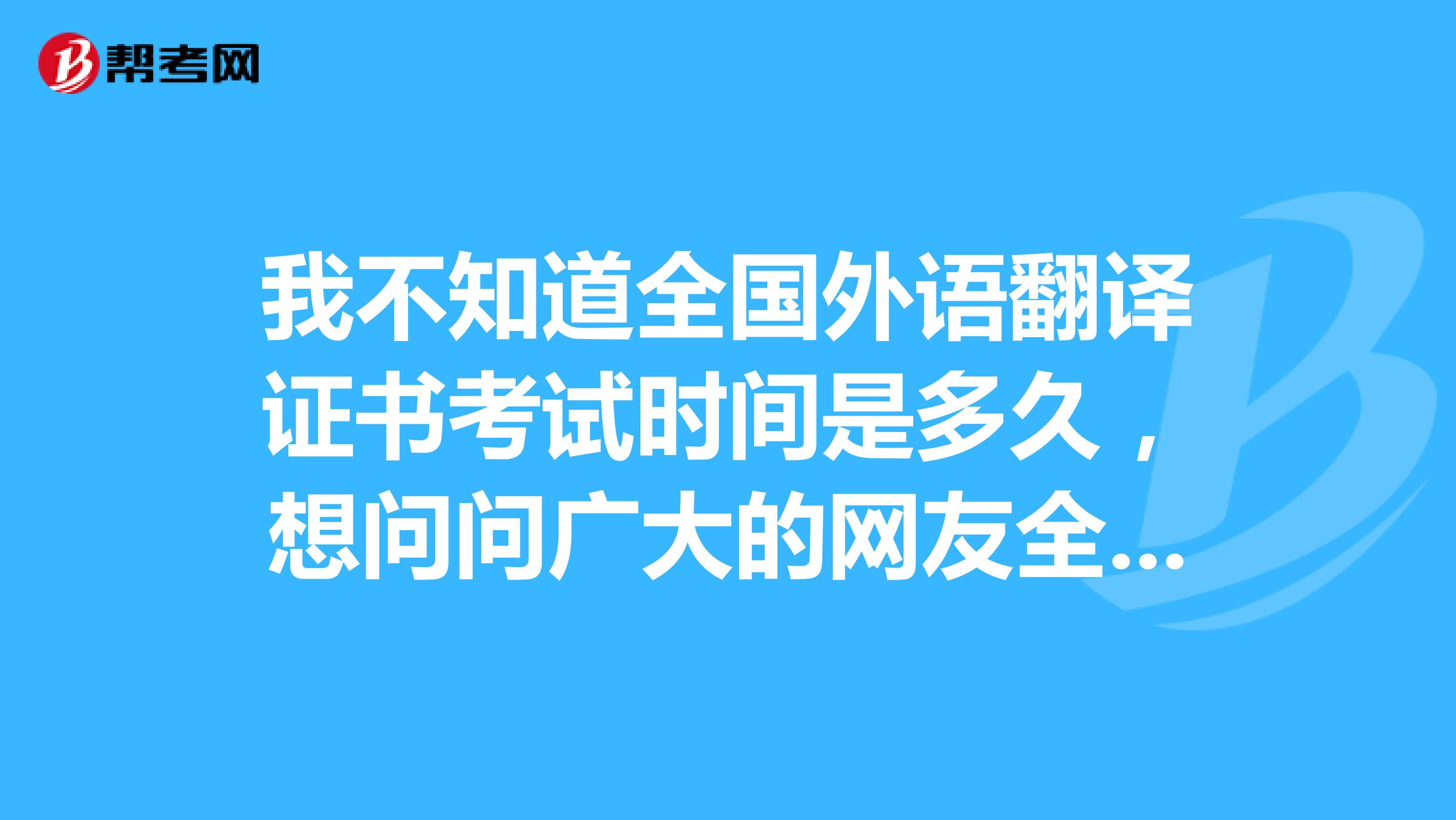 我不知道全国外语翻译证书考试时间是多久,想问问广大的网友全国日语翻译资格考试什么时候报名?一年考几次?