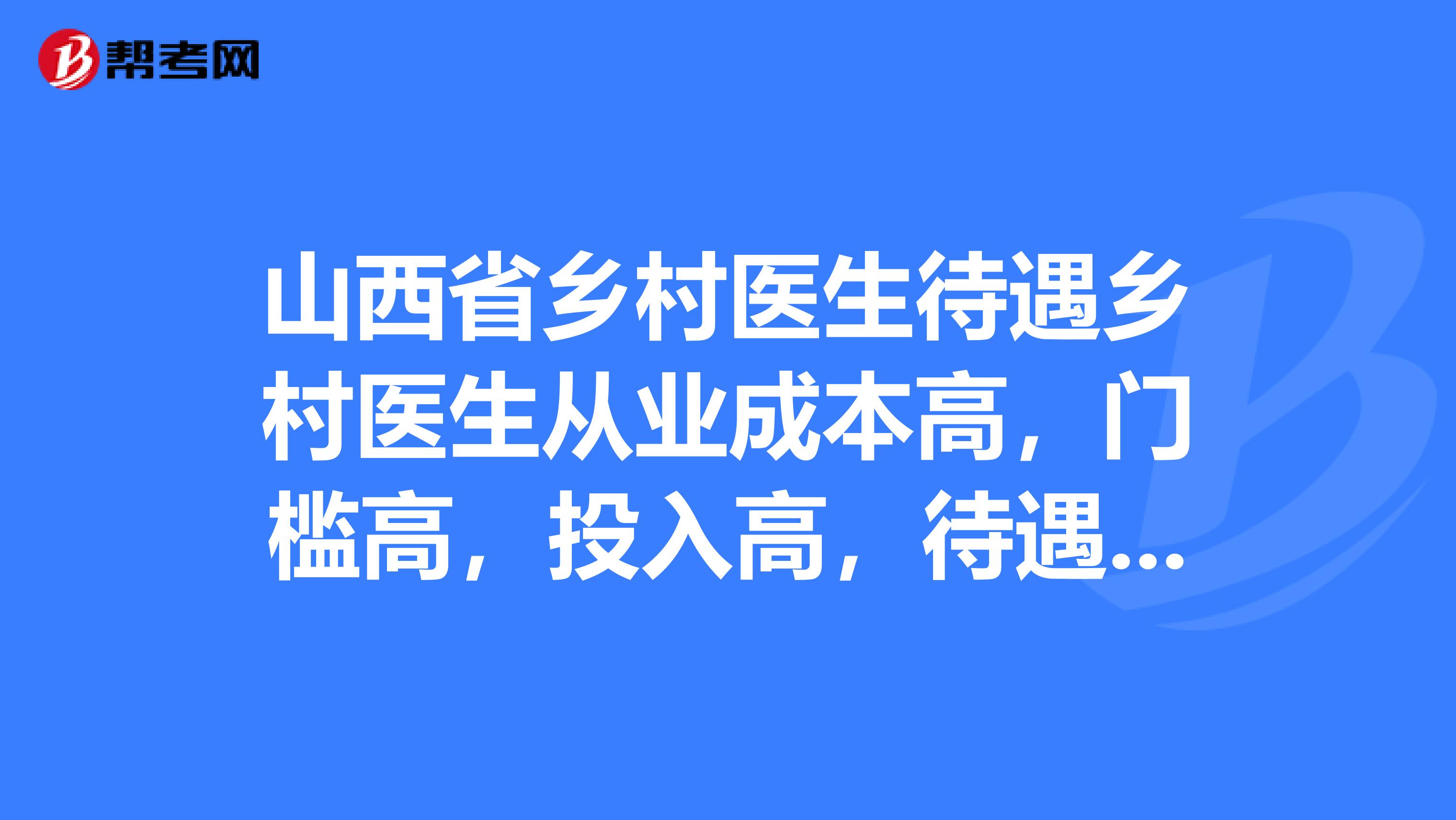 山西省乡村医生待遇乡村医生从业成本高,门槛高,投入高,待遇低,风险可怕,我们该怎么做
