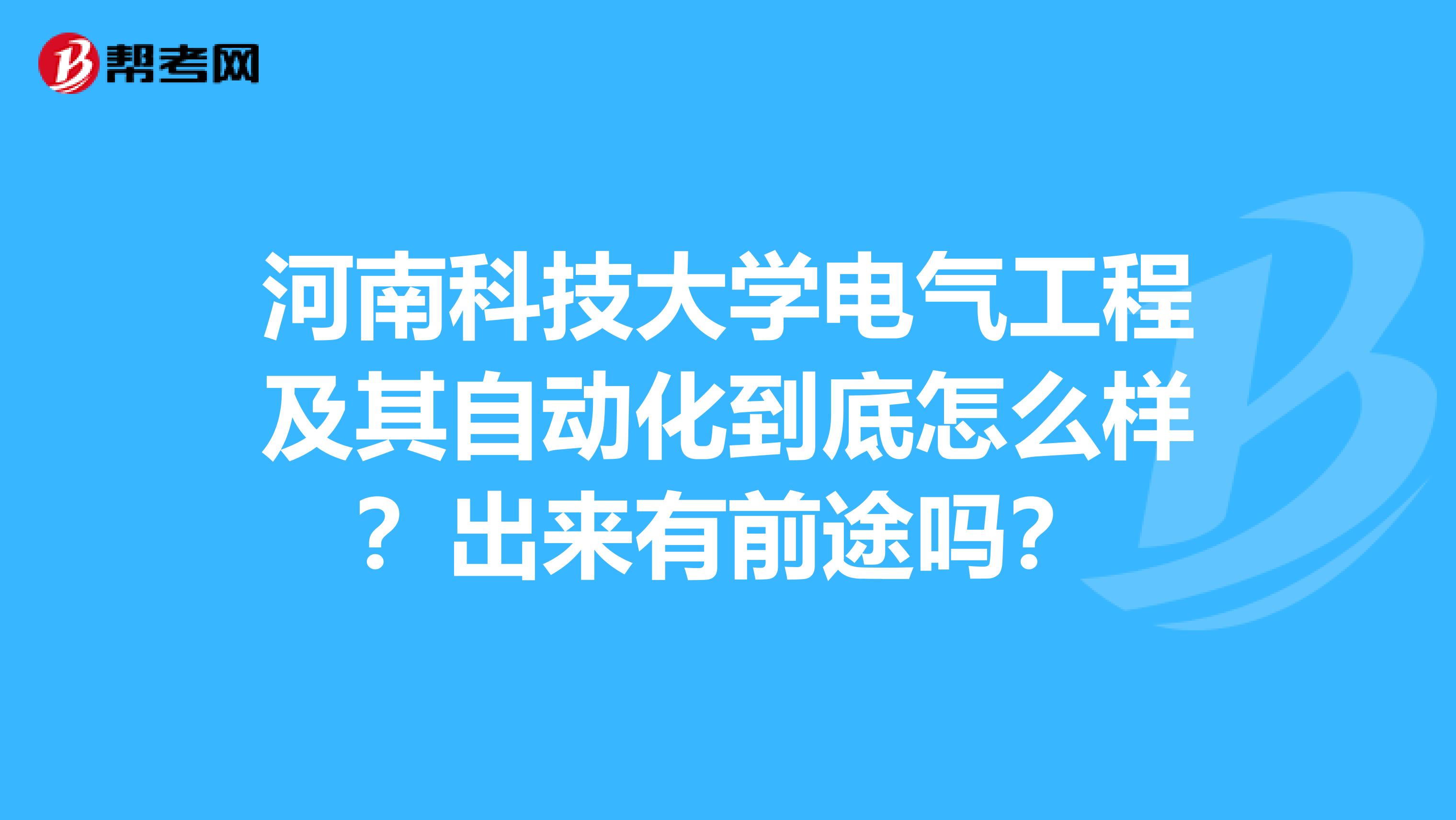 河南科技大学电气工程及其自动化到底怎么样？出来有前途吗？