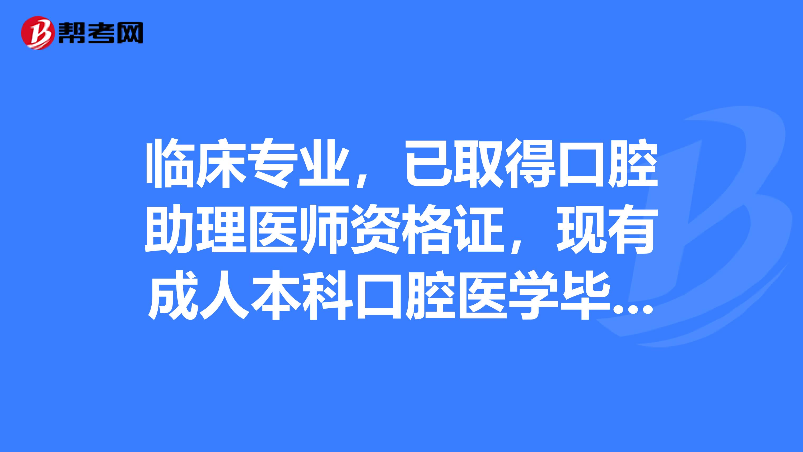 临床专业,已取得口腔助理医师资格证,现有成人本科口腔医学毕业证,可以报考口腔执业医师吗?