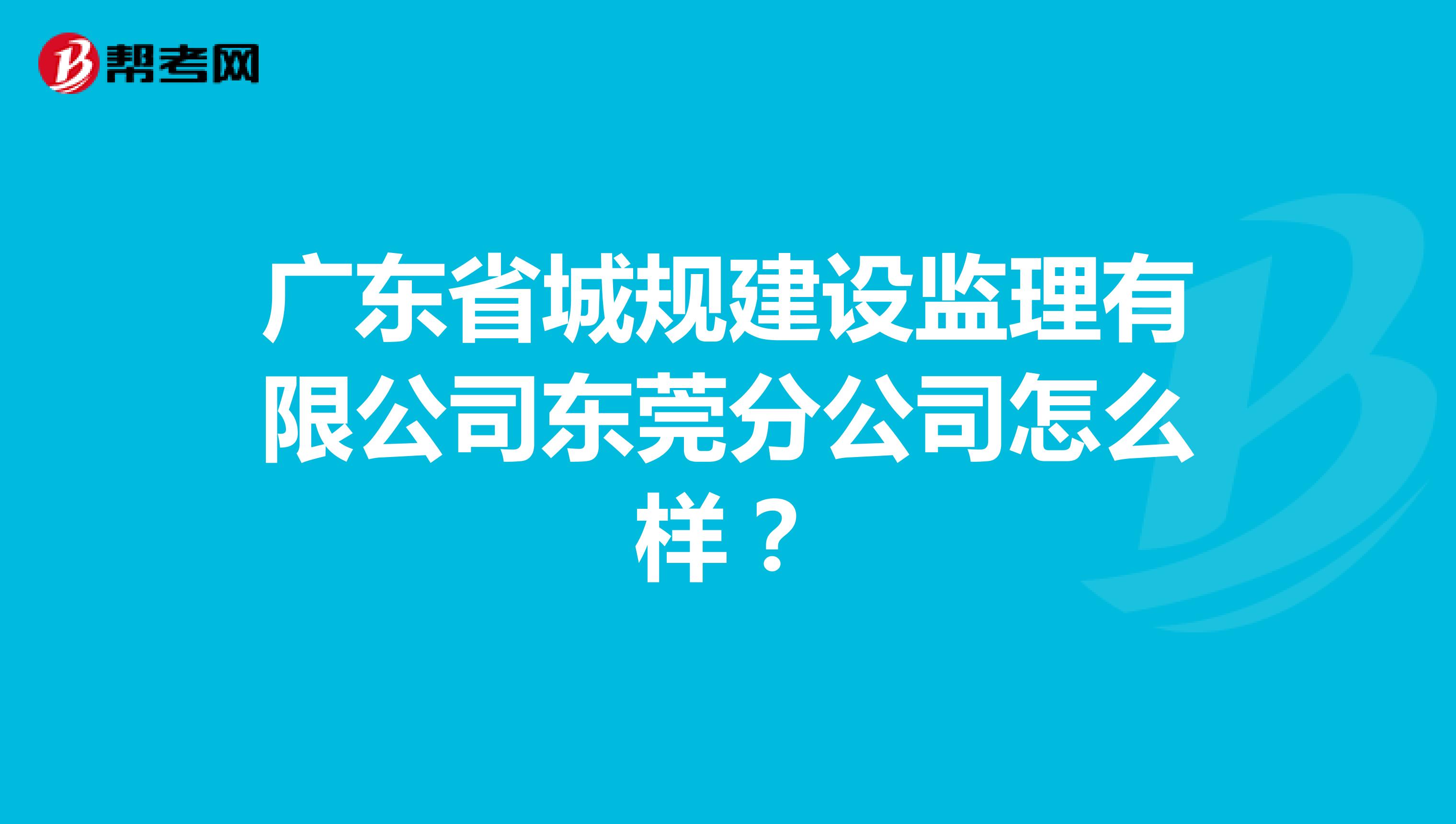 广东省城规建设监理有限公司东莞分公司怎么样?