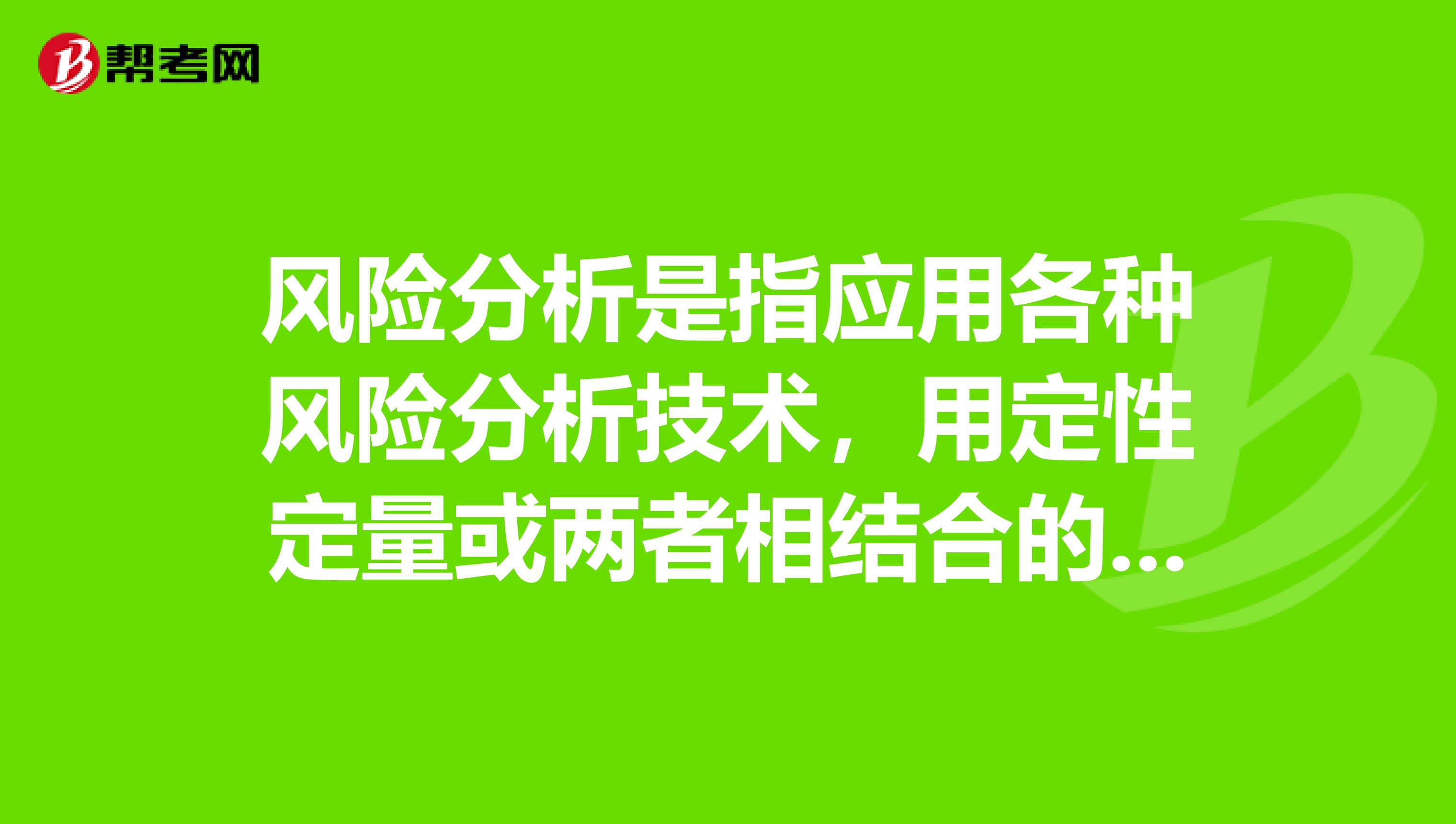 风险分析是指应用各种风险分析技术，用定性定量或两者相结合的方式处理不确定性的过程，其目的是ampnbsp。