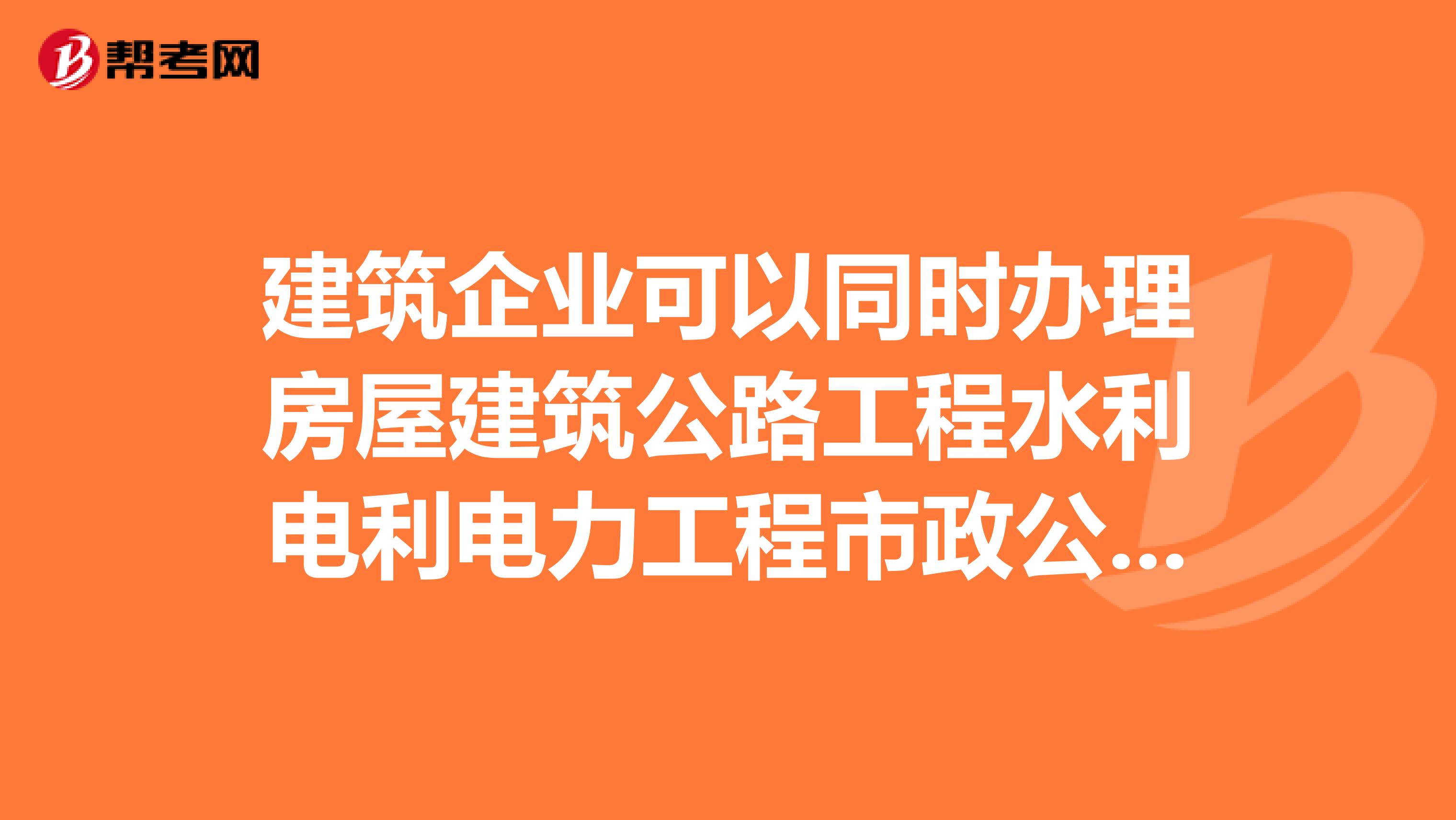 建筑企业可以同时办理房屋建筑公路工程水利电利电力工程市政公用机电安装这几个总承包资质吗？