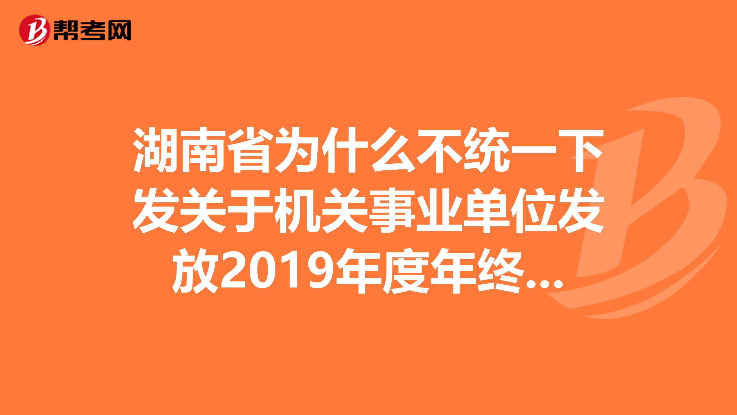 湖南省为什么不统一下发关于机关事业单位发放2019年度年终一次性奖金的通知