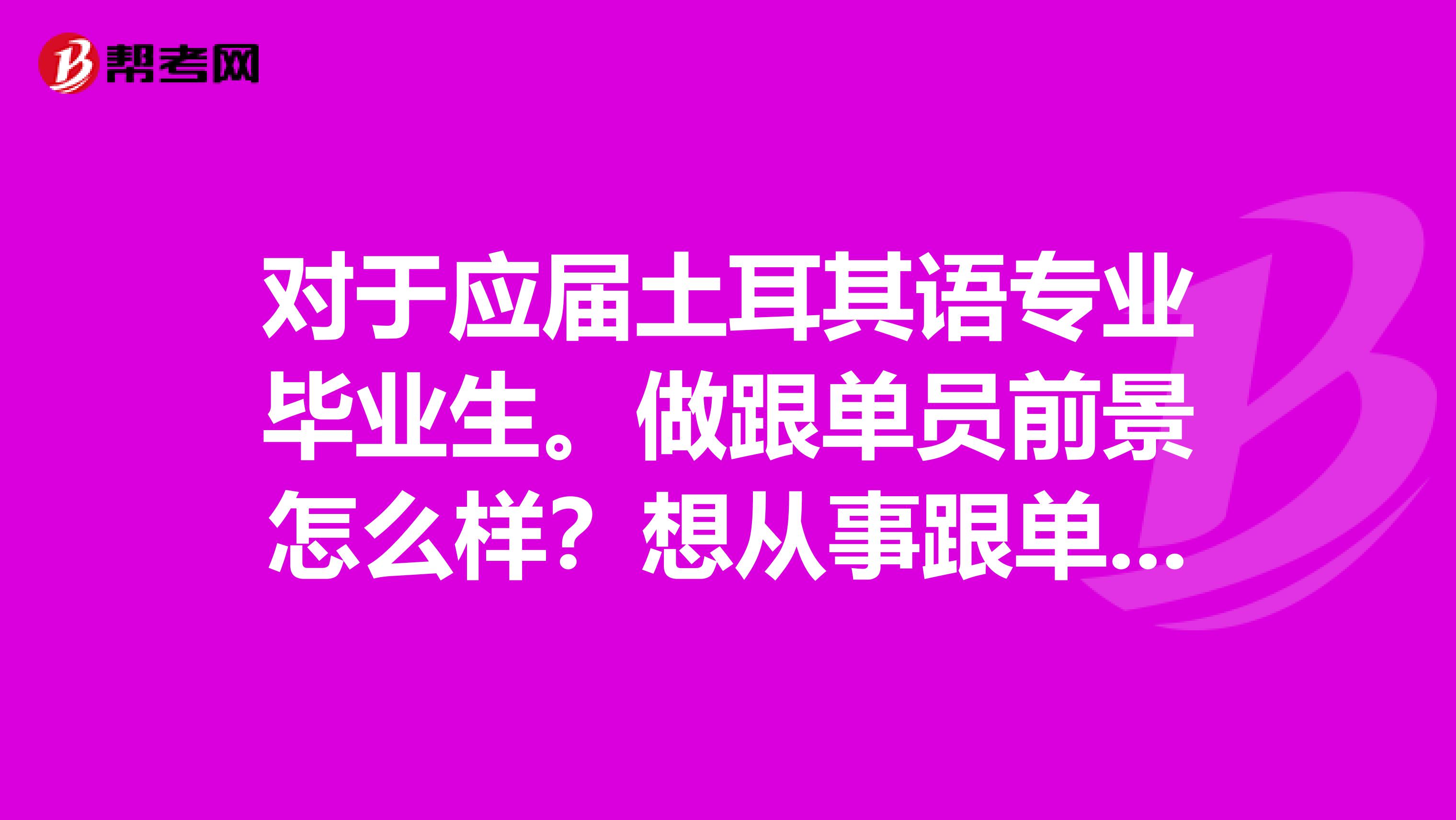 对于应届土耳其语专业毕业生。做跟单员前景怎么样？想从事跟单工作。