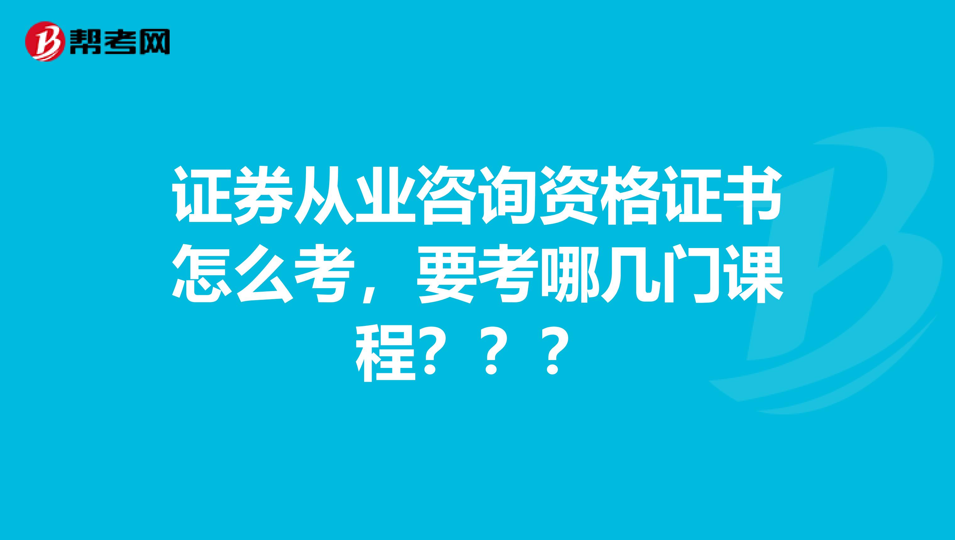 证券从业咨询资格证书怎么考,要考哪几门课程???