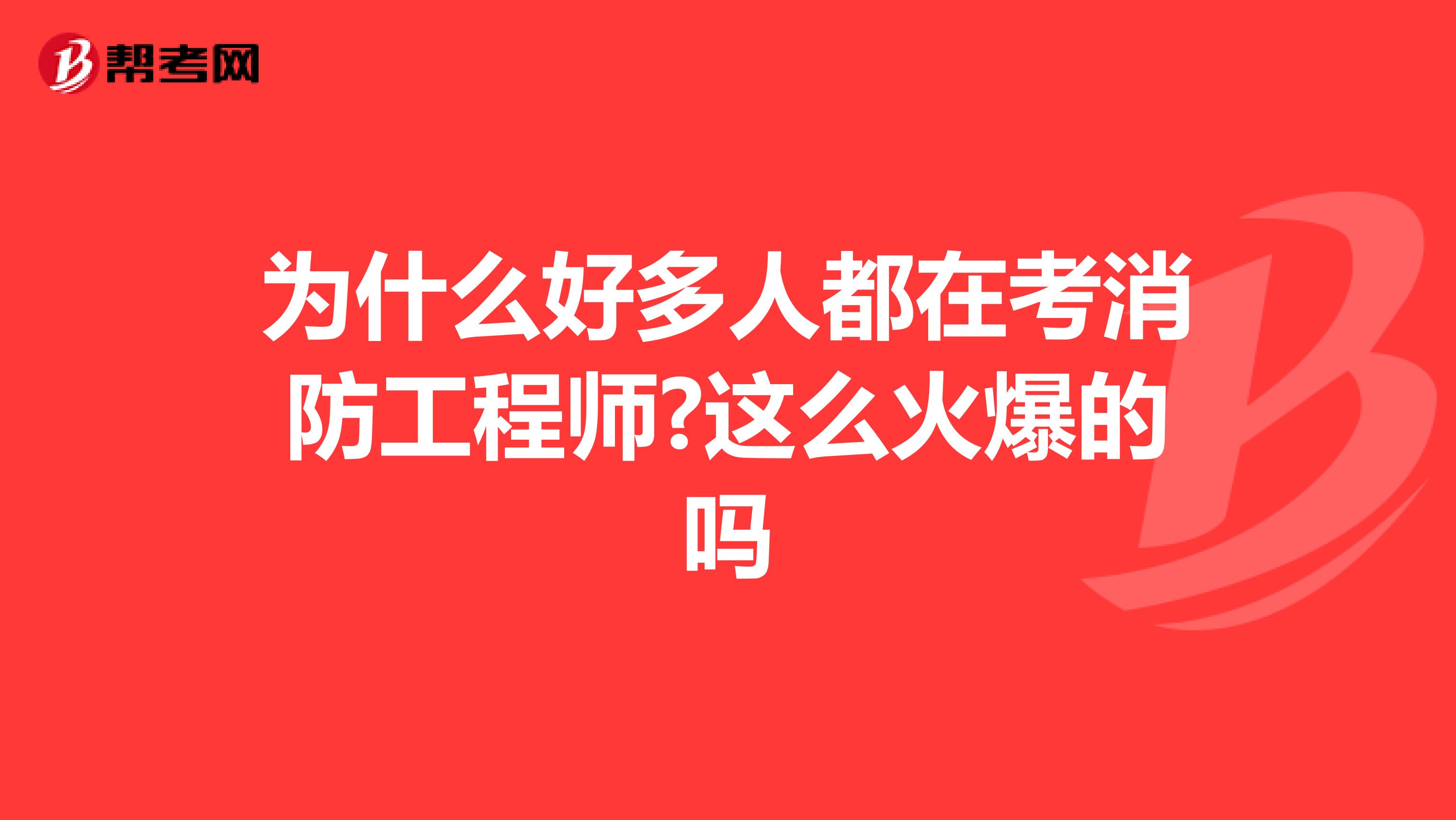 为什么好多人都在考消防工程师?这么火爆的吗