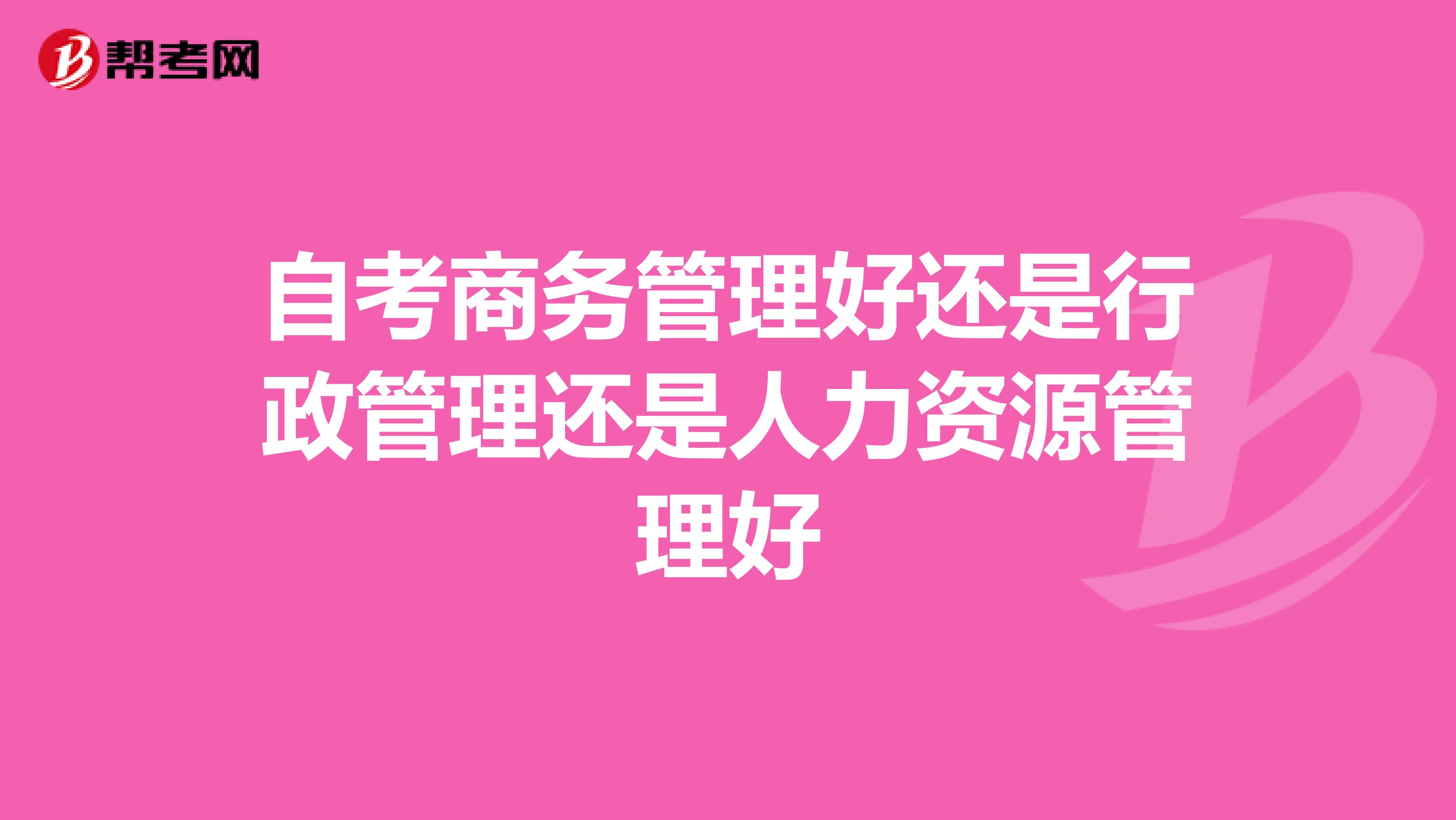 自考商务管理好还是行政管理还是人力资源管理好