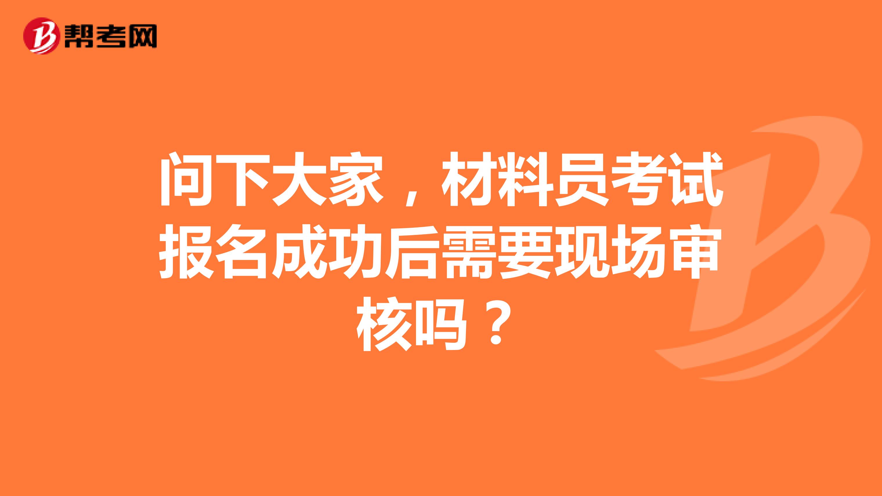 问下大家,材料员考试报名成功后需要现场审核吗?